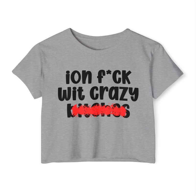 ION (I Don't) FUCK WITH CRAZY BITCHES - Bold Sarcastic Crop Top