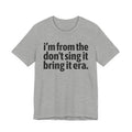 I'm From The Don't Sing It Bring It Era - Funny Growing Up Tee
