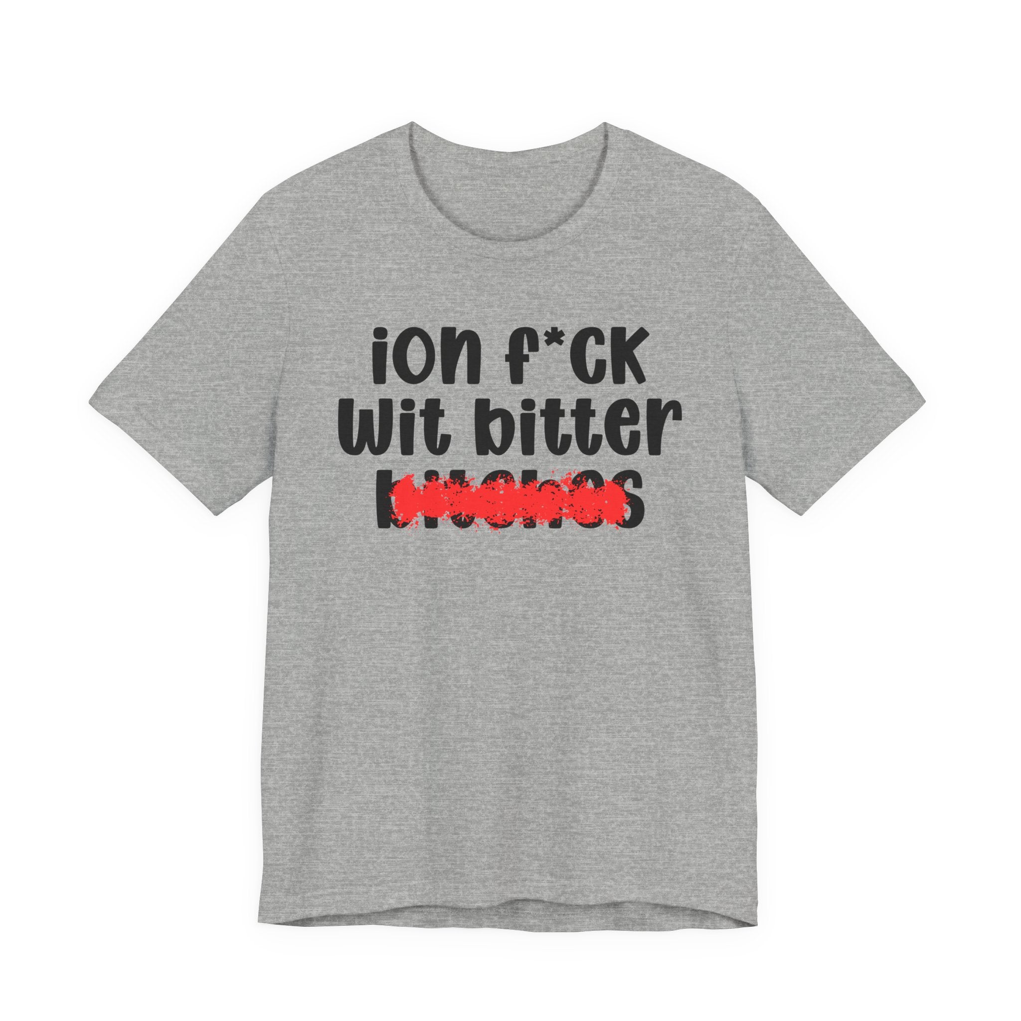ION (I Don't) FUCK WIT BITTER BITCHES - Bold Sarcastic Graphic T-Shirt