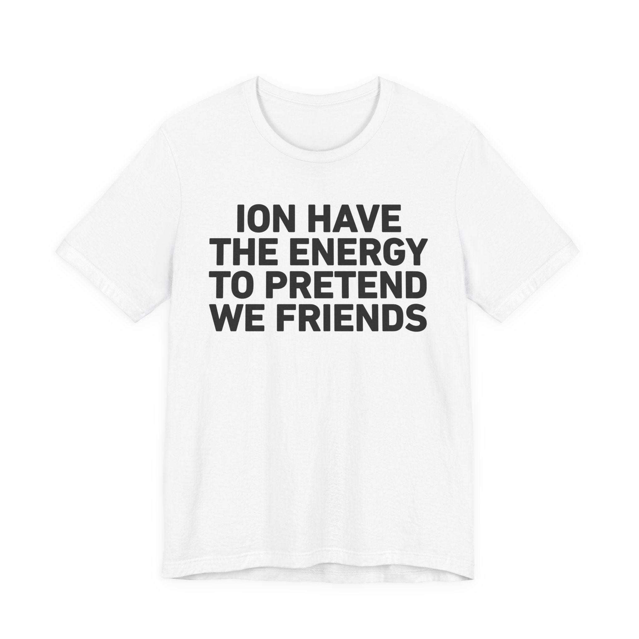 I Don’t Have the Energy to Pretend We Friends - Funny Energy Statement T-Shirt