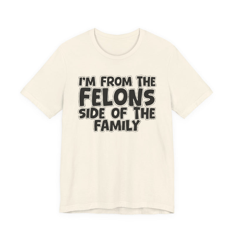 Natural t-shirt with white outlined bubble lettering reading 'I'M FROM THE FELONS SIDE OF THE FAMILY', front flat-lay view.