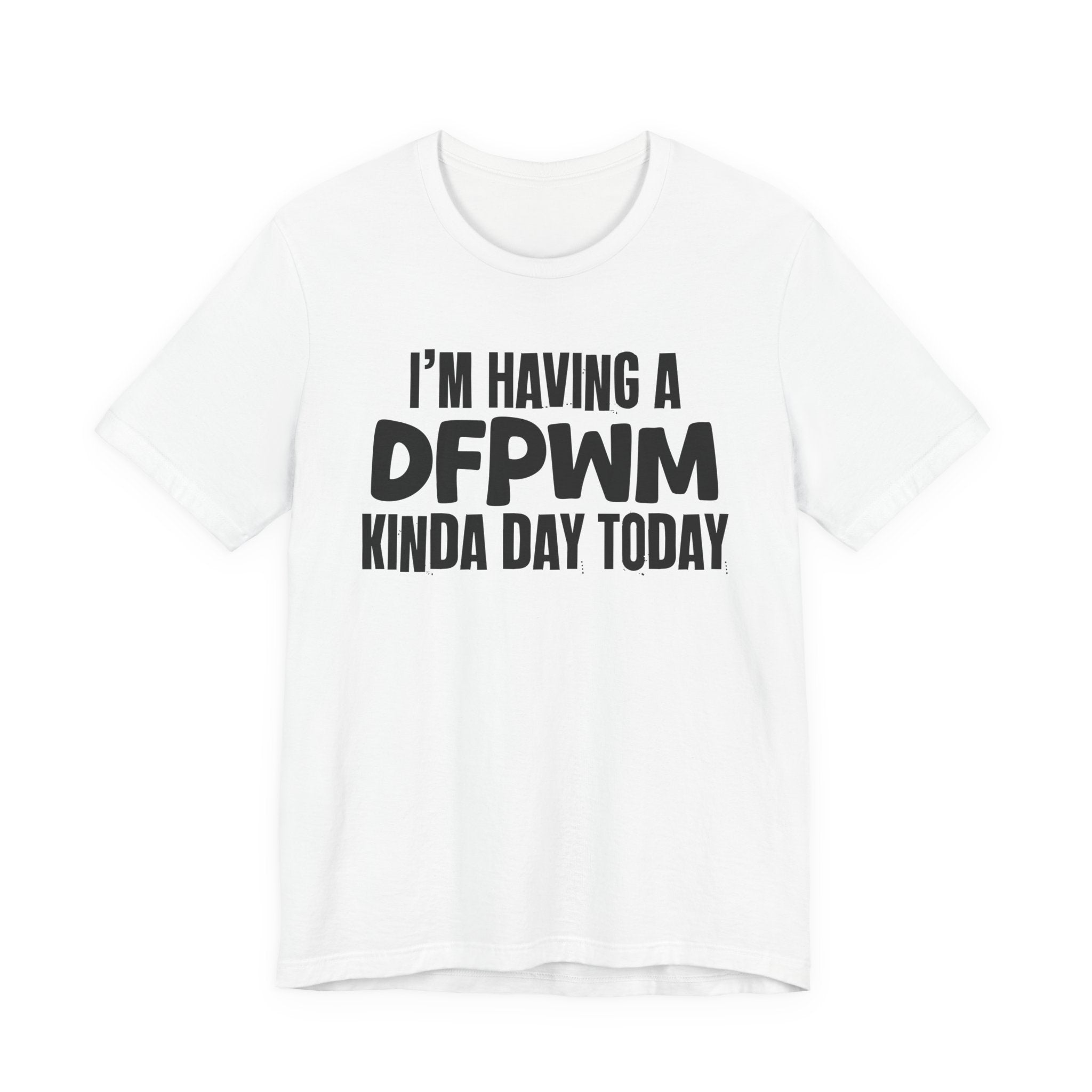 I'm Having a Dfpwm Kinda Day Today - Humorous Mood T-Shirt