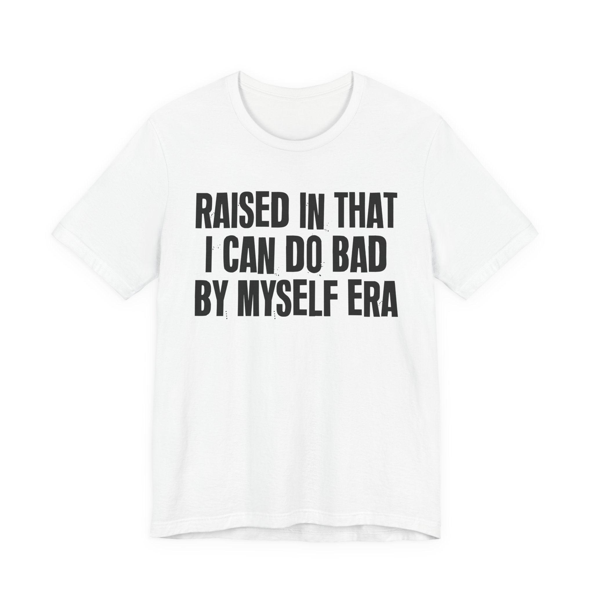 Raised In That I Can Do Bad By Myself Era — Humorous Growing Up Graphic T-Shirt