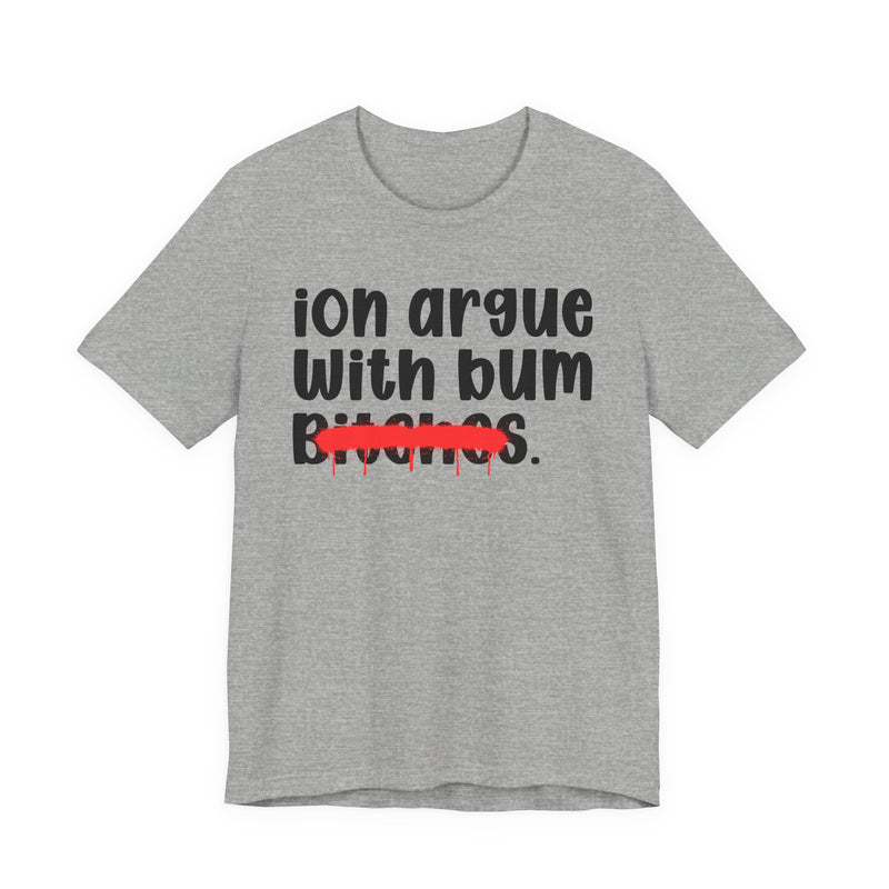 ION (I Don't) Argue With Bum Bitches - Funny Statement Tee Shirt
