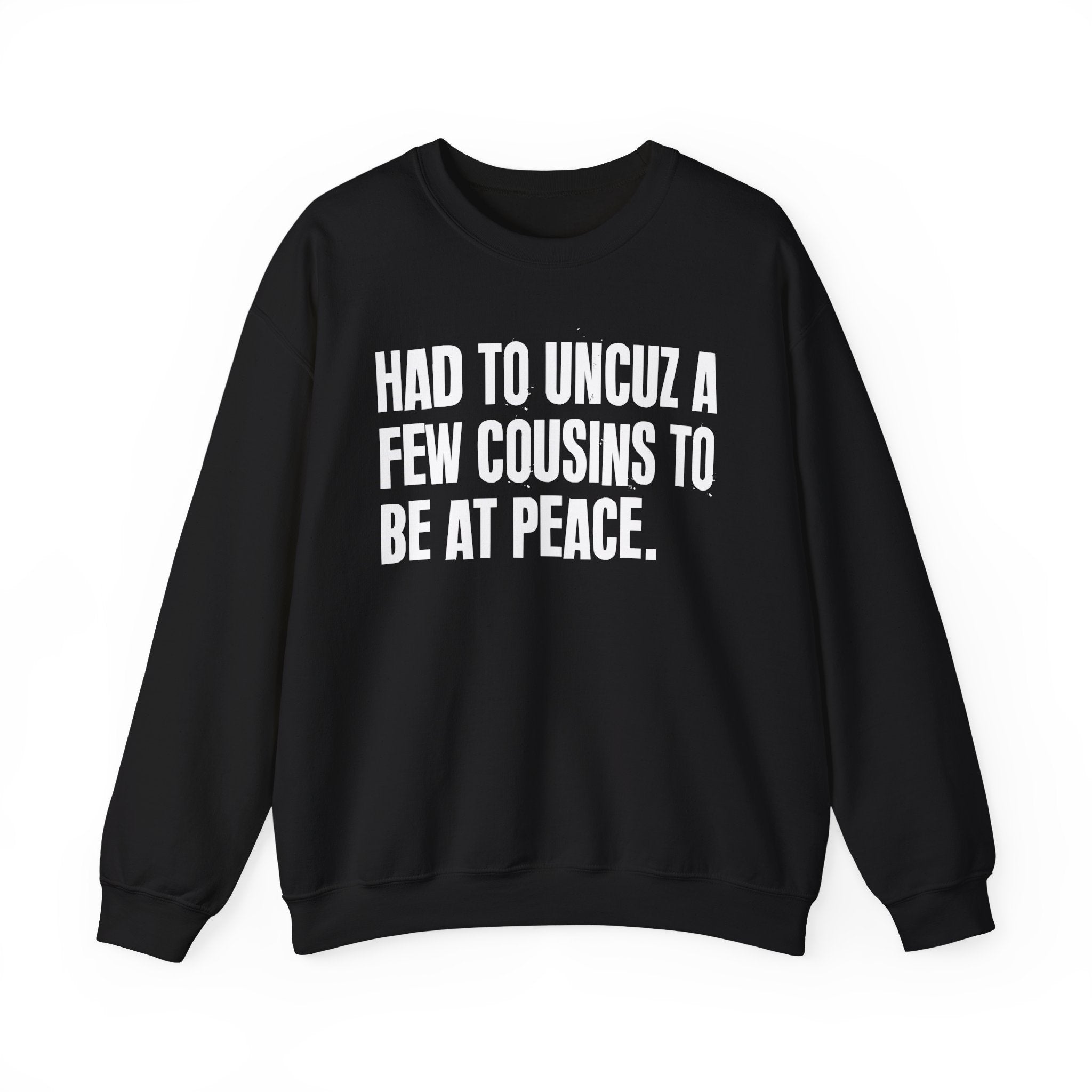 Had To Uncuz A Few Cousins To Be At Peace -  Sweatshirt
