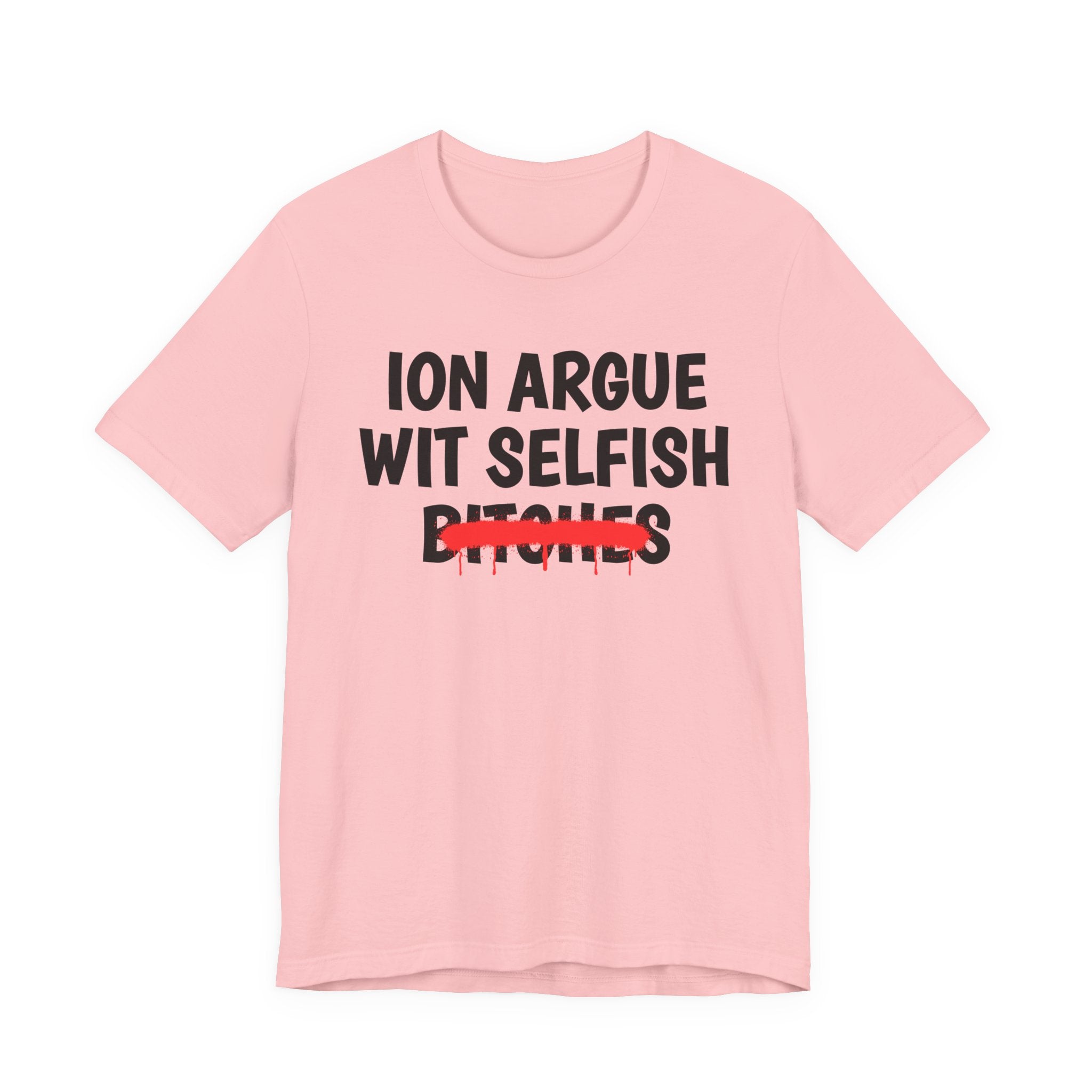 ION (I Don't) Argue Wit Selfish Bitches — Funny Statement T-Shirt