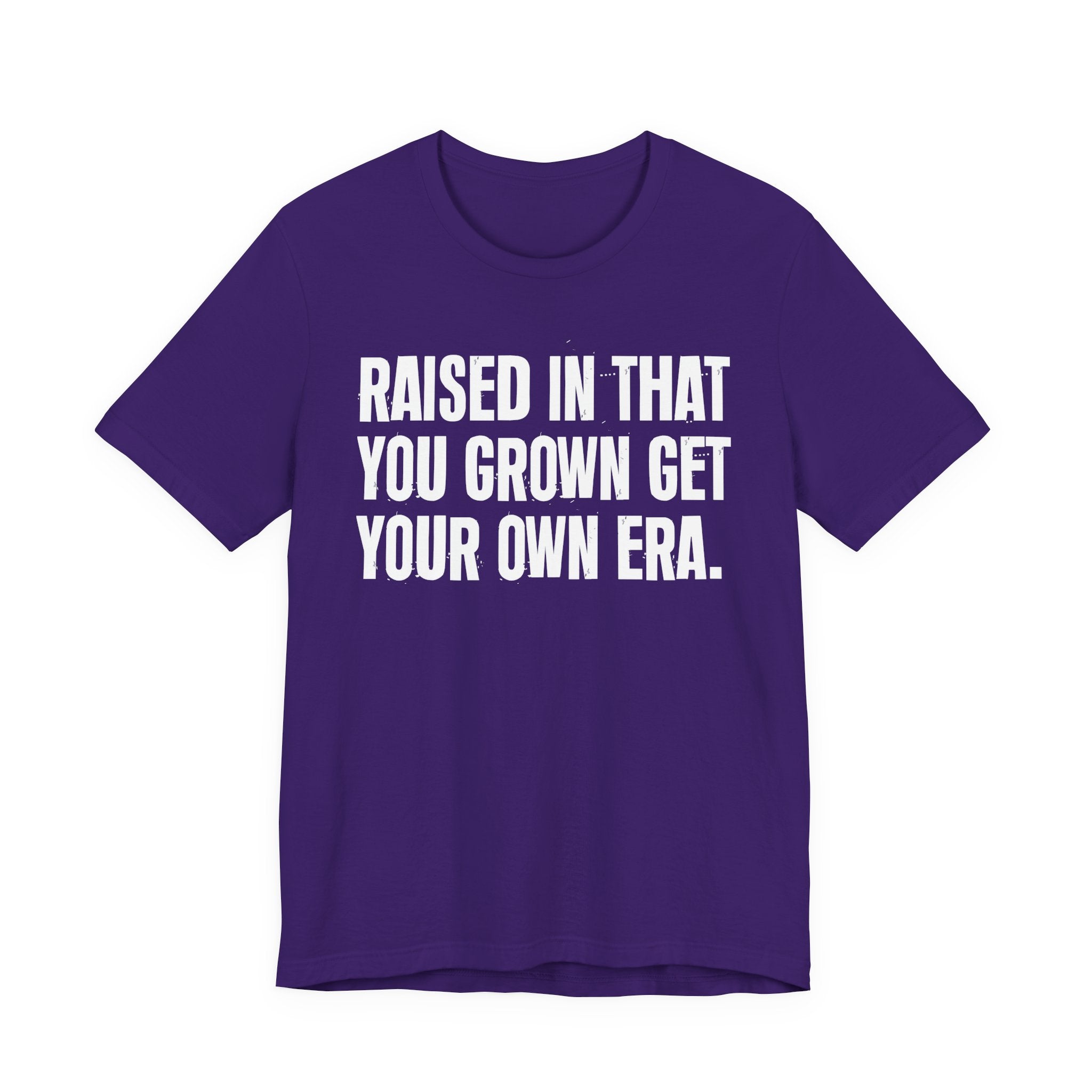 Raised In That You Grown Get Your Own Era - Funny Back In The Days T-Shirt