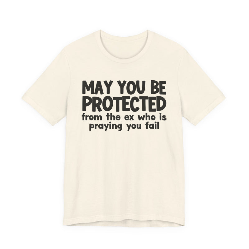 May You Be Protected From Your Ex Who Is Praying You Fail - Inspirational Statement T-Shirt