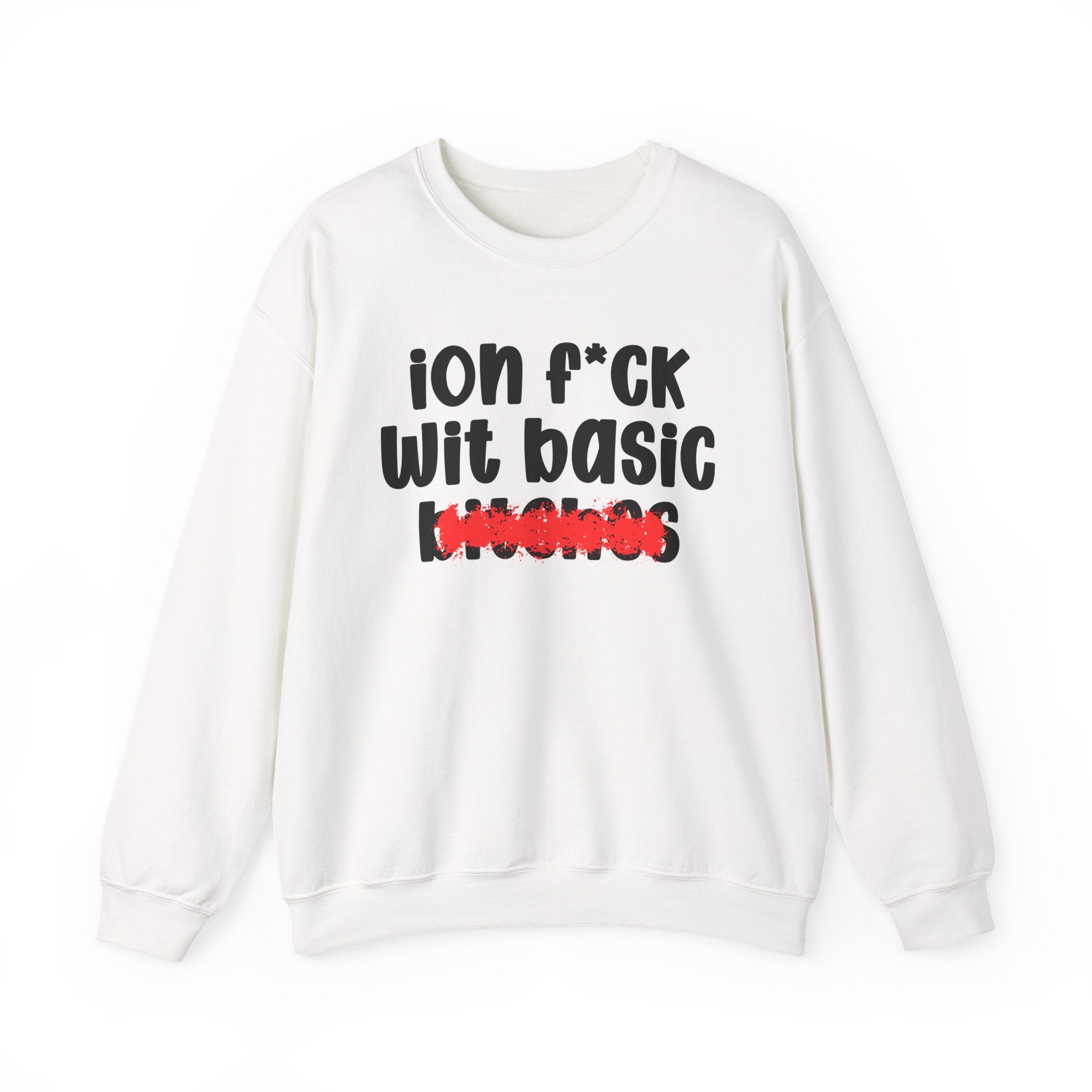 ION (I Don't) FUCK WIT BASIC BITCHES — Bold Sarcastic Sweatshirt