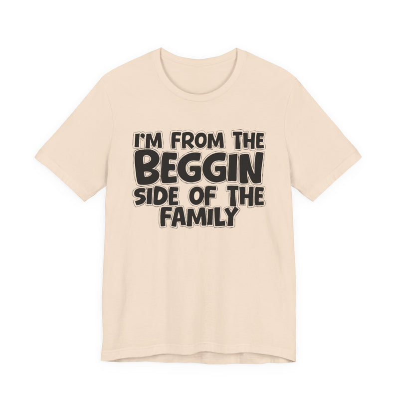I'm From the Beggin Side of the Family - Funny Family Statement Tee