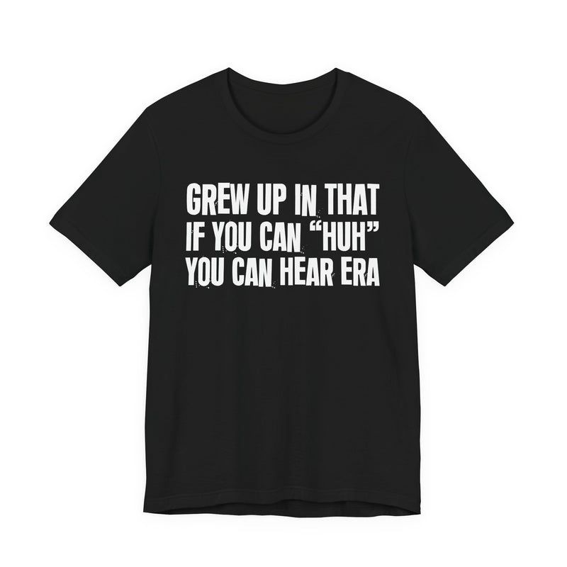 Grew Up In That If You Can Huh You Can Hear Era