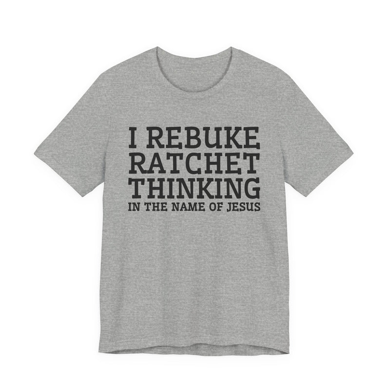 I Rebuke Ratchet Thinking In The Name Of Jesus — T-shirt