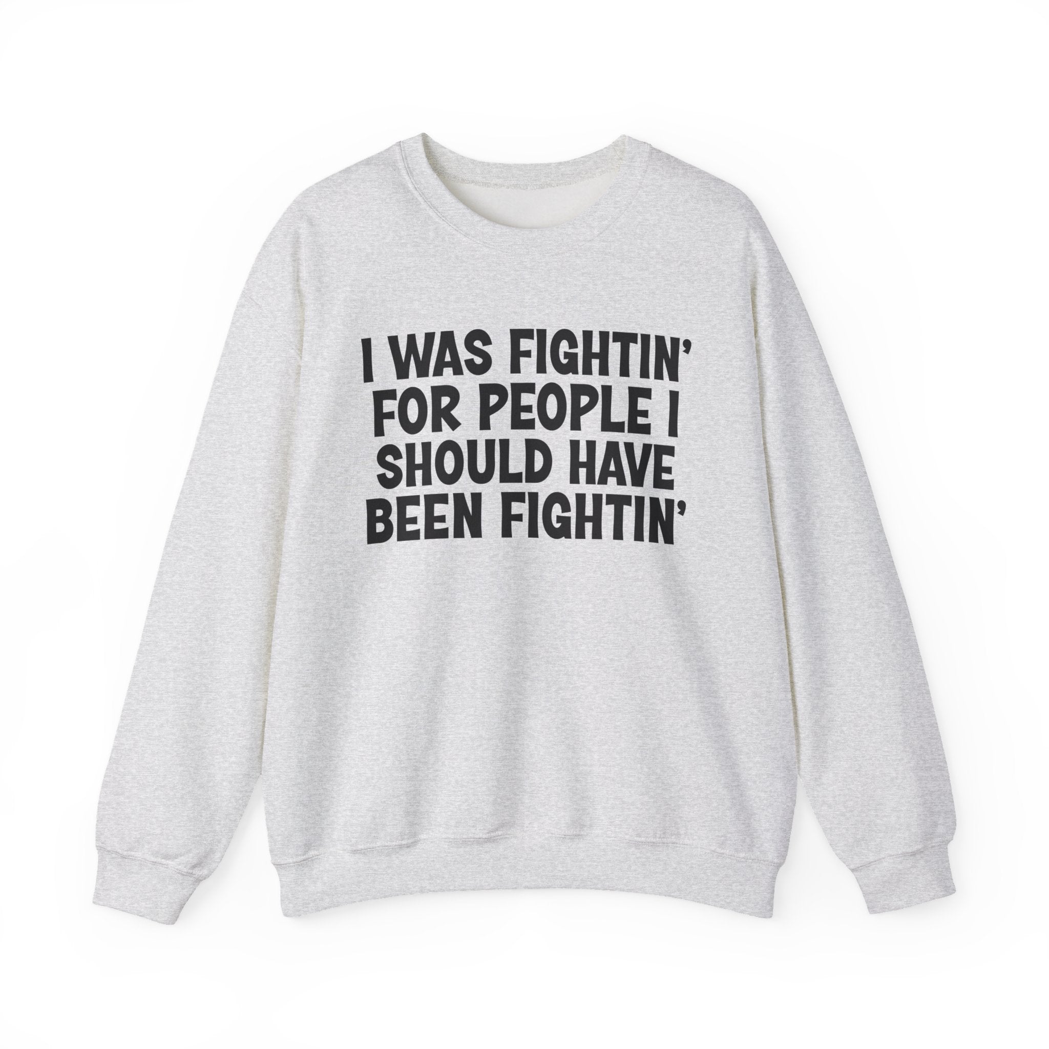 I Was Fightin' For People I Should Have Been Fightin' - Funny Scary Quote Sweatshirt
