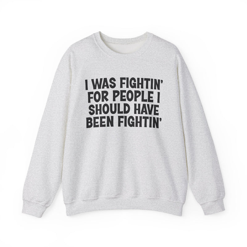 I Was Fightin' For People I Should Have Been Fightin' - Sweatshirt
