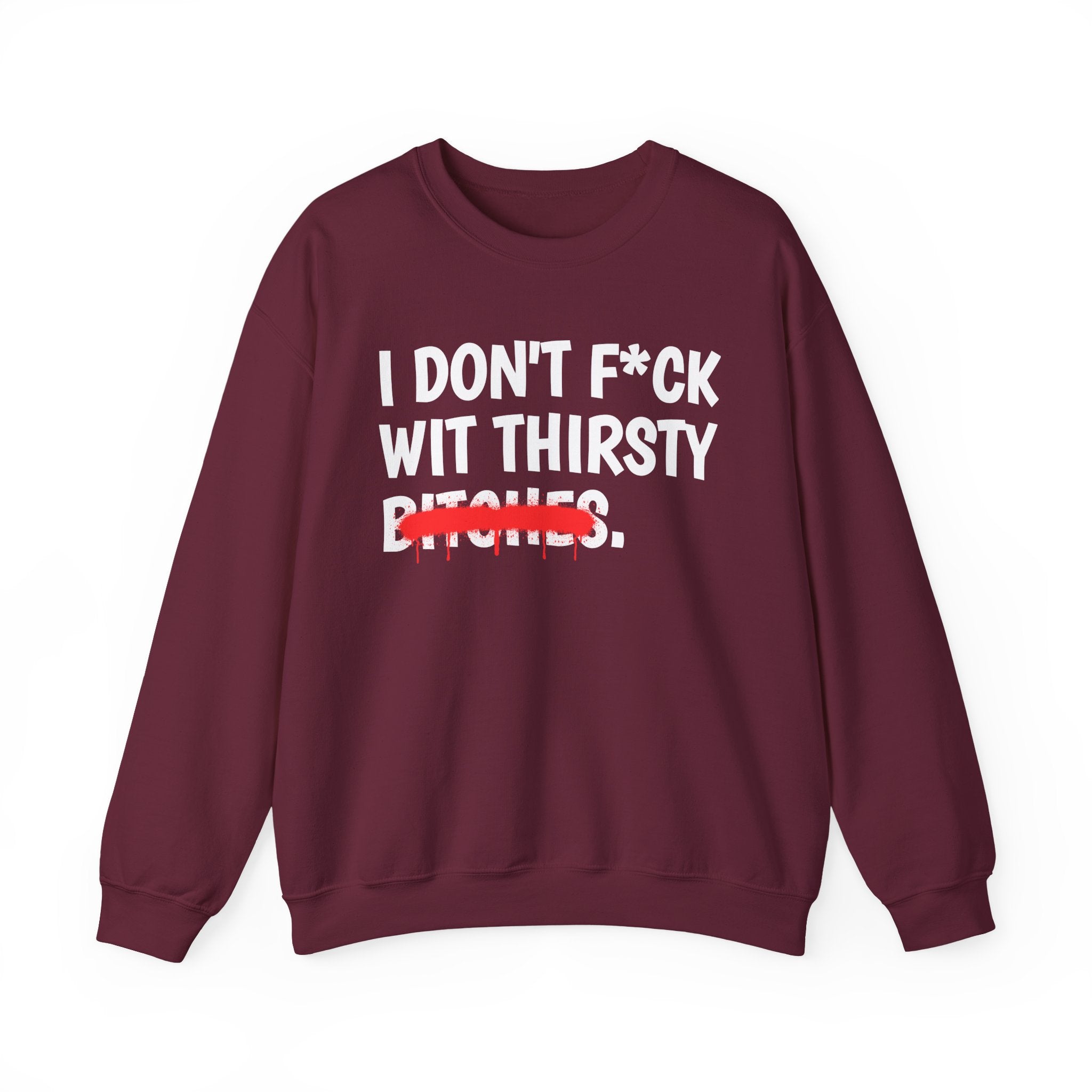 IDon't Fuck Wit Thirsty Bitches - Funny Sassy Statement Sweatshirt
