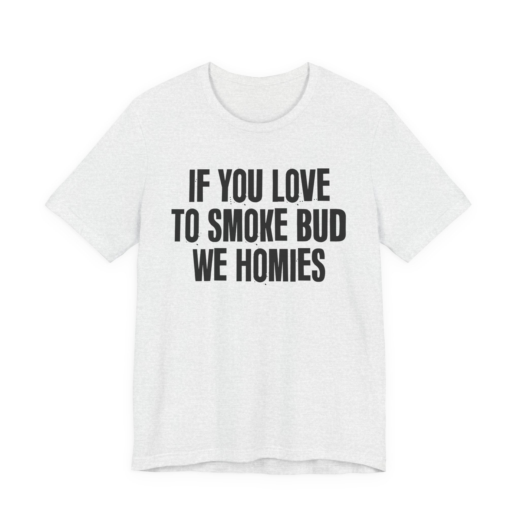 If You Love To Smoke Bud We Homies — Funny Cannabis Lovers Tee Shirt