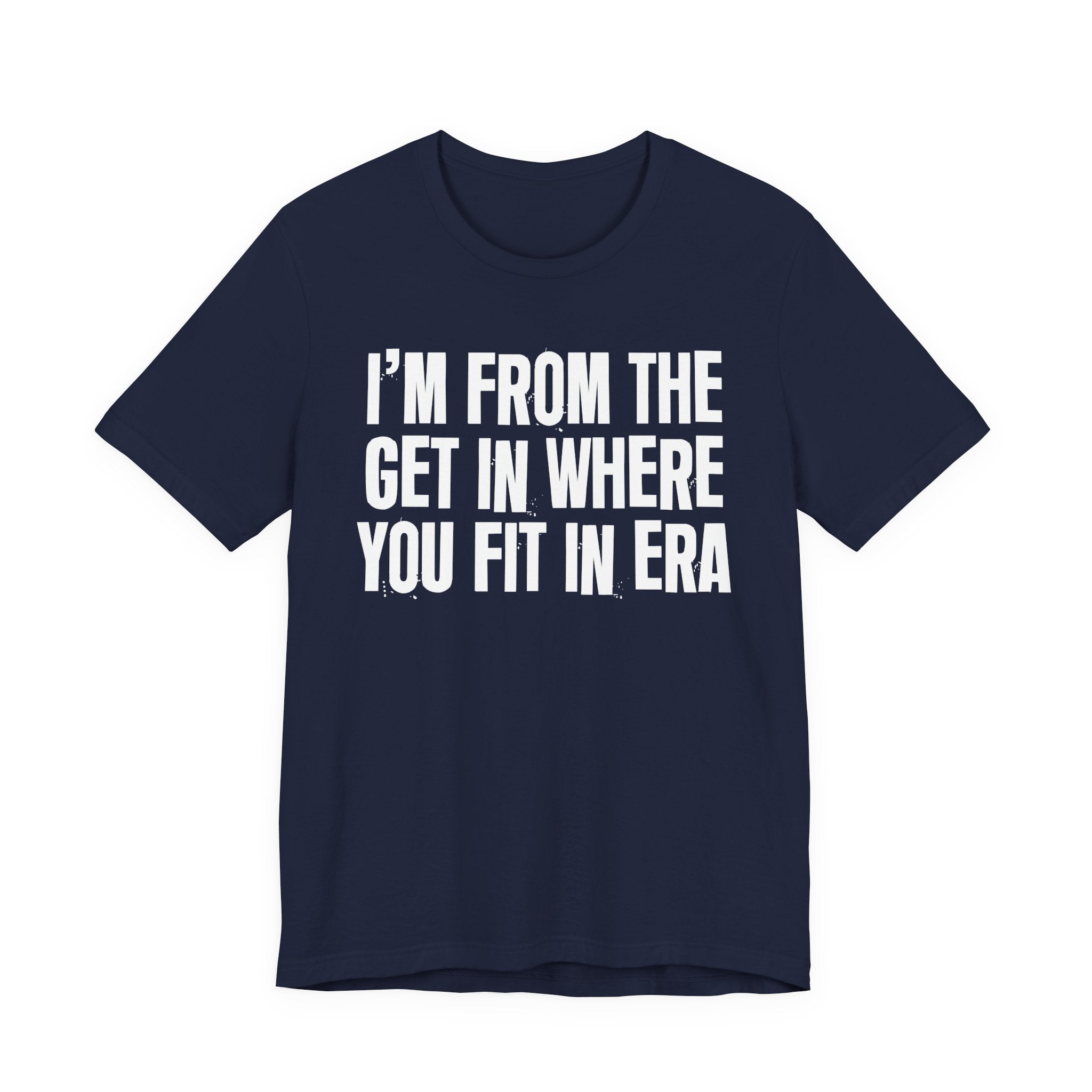 I'm From The Get In Where You Fit In Era - Funny Growing Up Tee