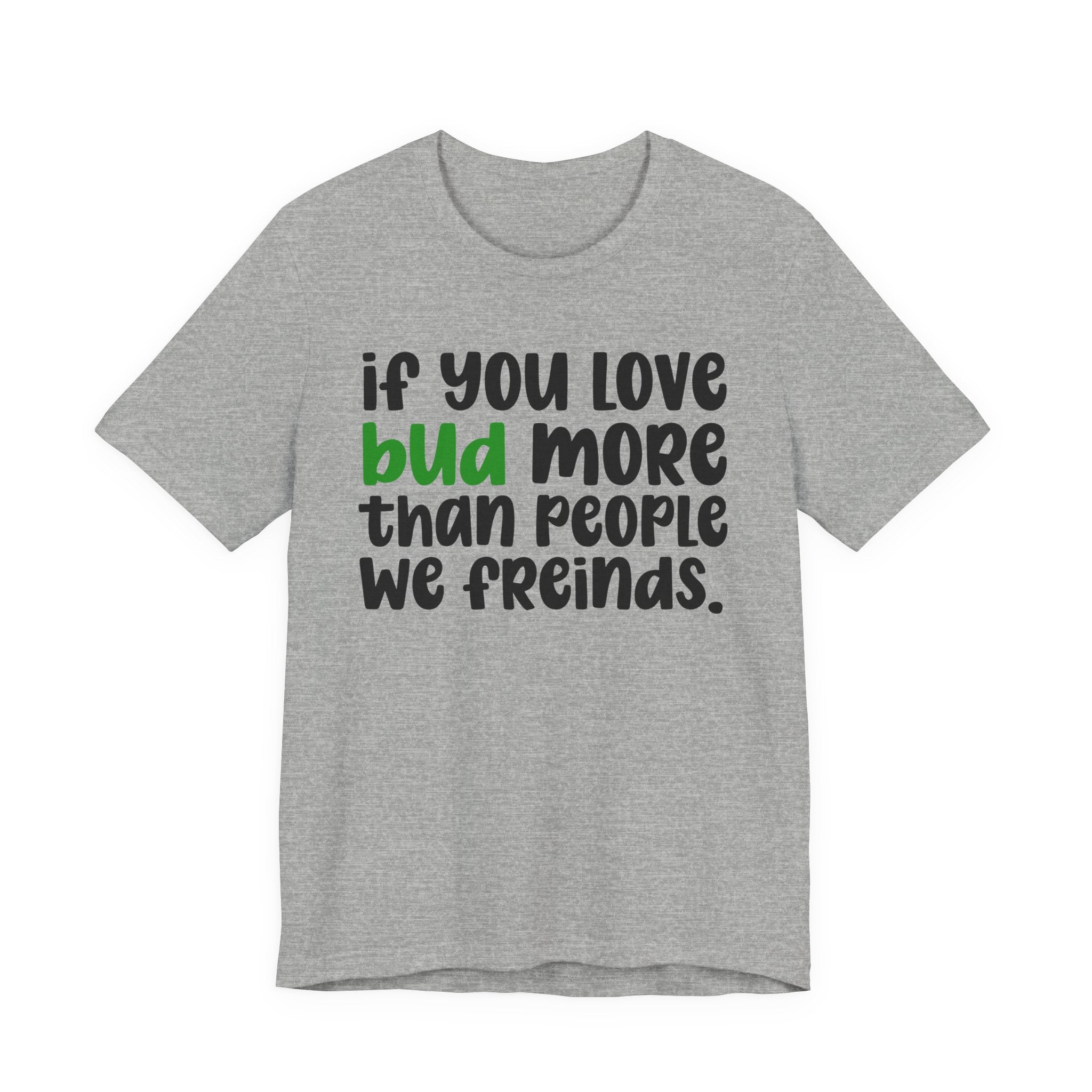 If You Love Bud More Than People We Friends Tee — Funny Cannabis Graphic T‑Shirt