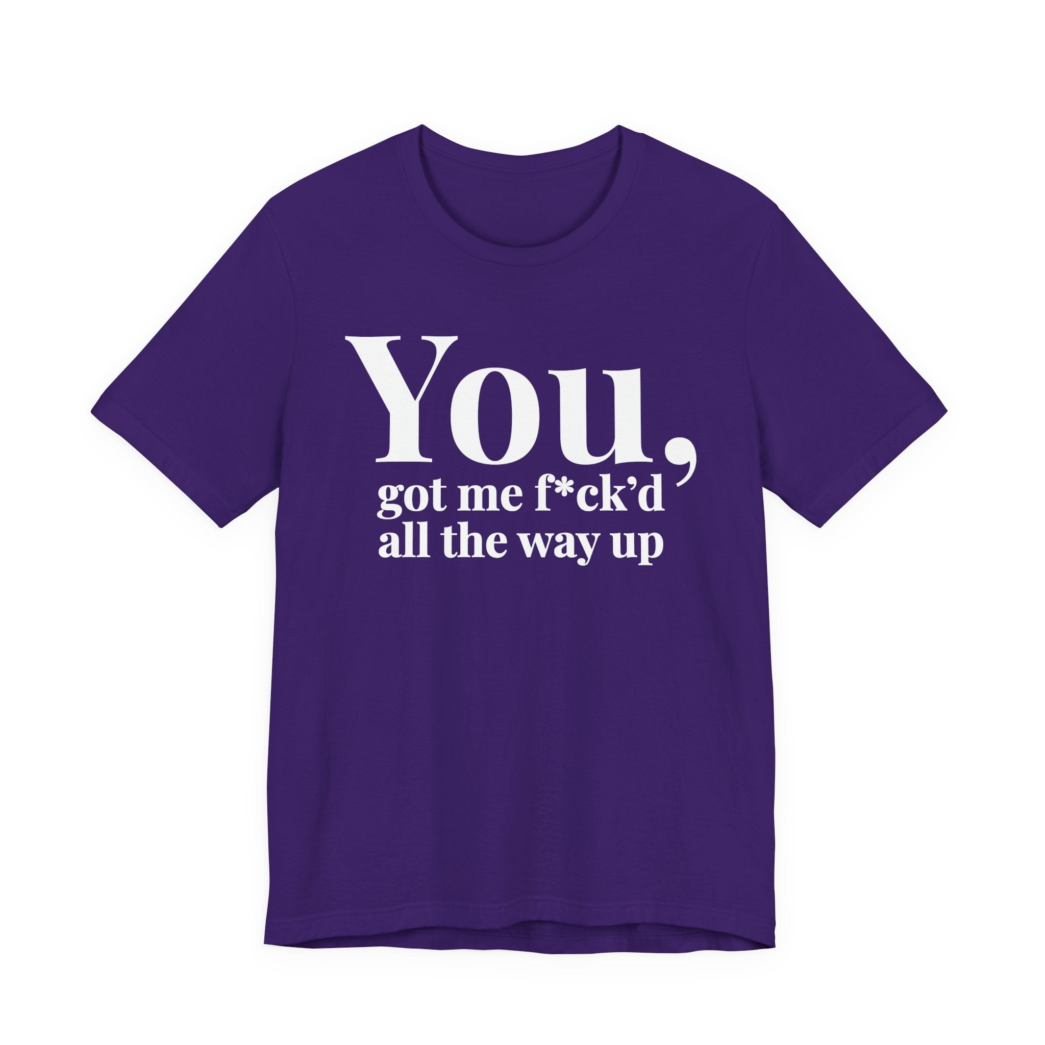 You Got Me Fuck'd All The Way Up — T-Shirt