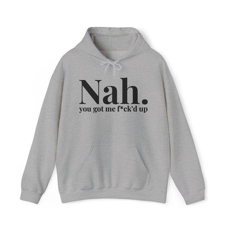 Nah You Got Me Fuck’d Up — Hoodie alternate view 4: Nah. you got me f*ck’d up (print censors the profanity) in serif lettering. Street Talk Designs mood statement apparel.