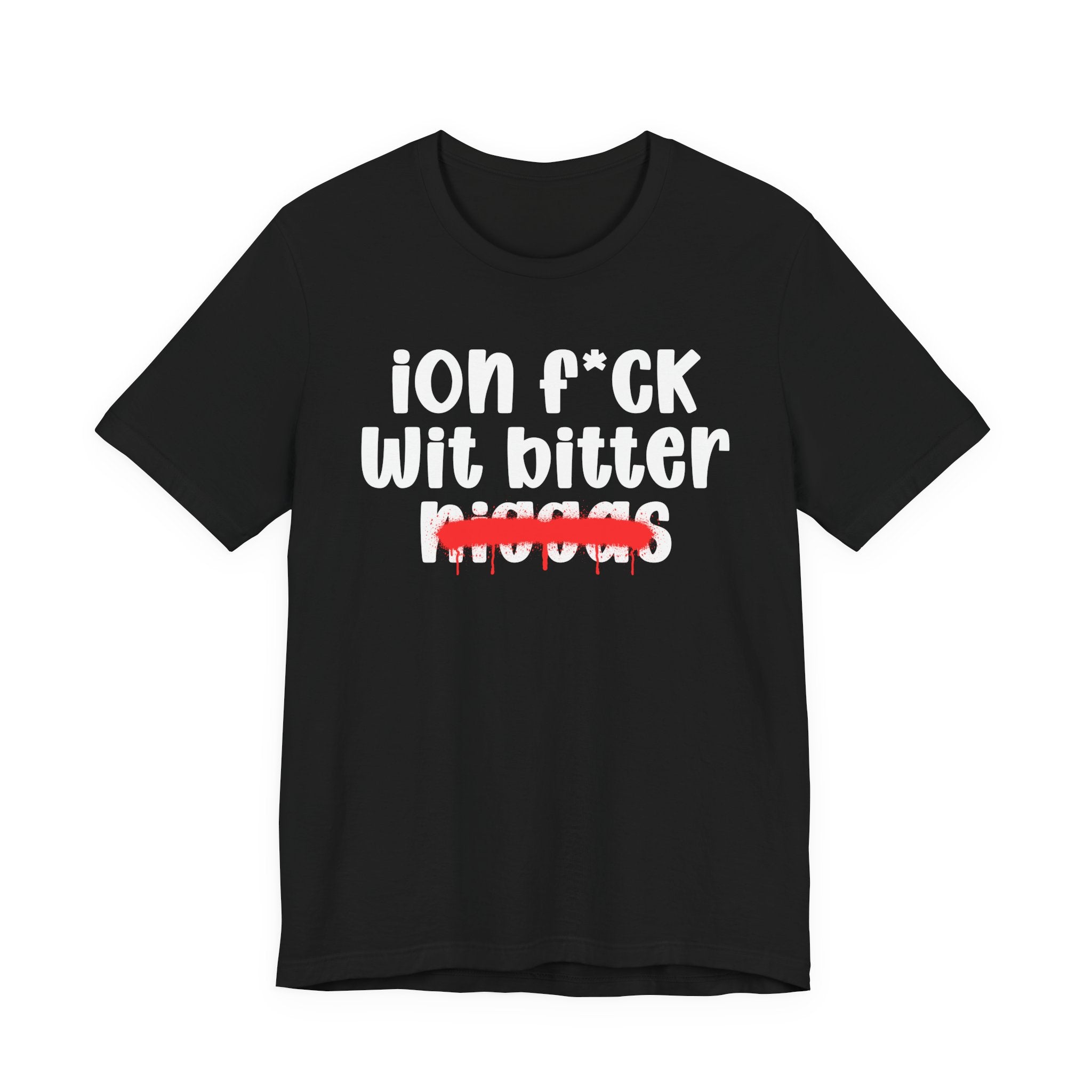 ION Fuck Wit Bitter Niggas - Brutally Direct Statement Tee