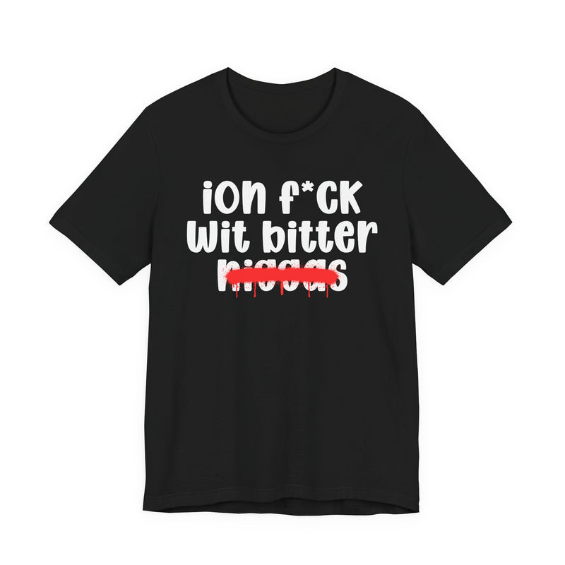 ION Fuck Wit Bitter Niggas - Brutally Direct Statement Tee