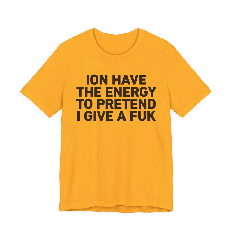 I Don’t Have the Energy to Pretend I Give A Fuk - Funny Energy Statement T-Shirt