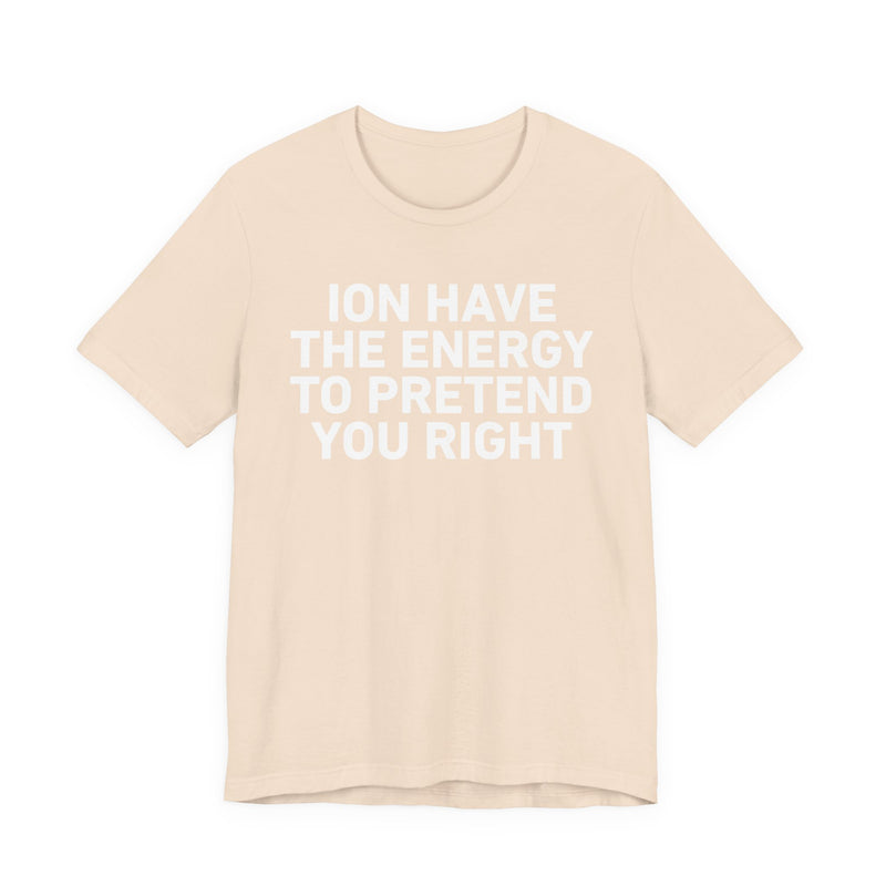 I Don’t Have the Energy to Pretend You Right- Funny Energy Statement T-Shirt