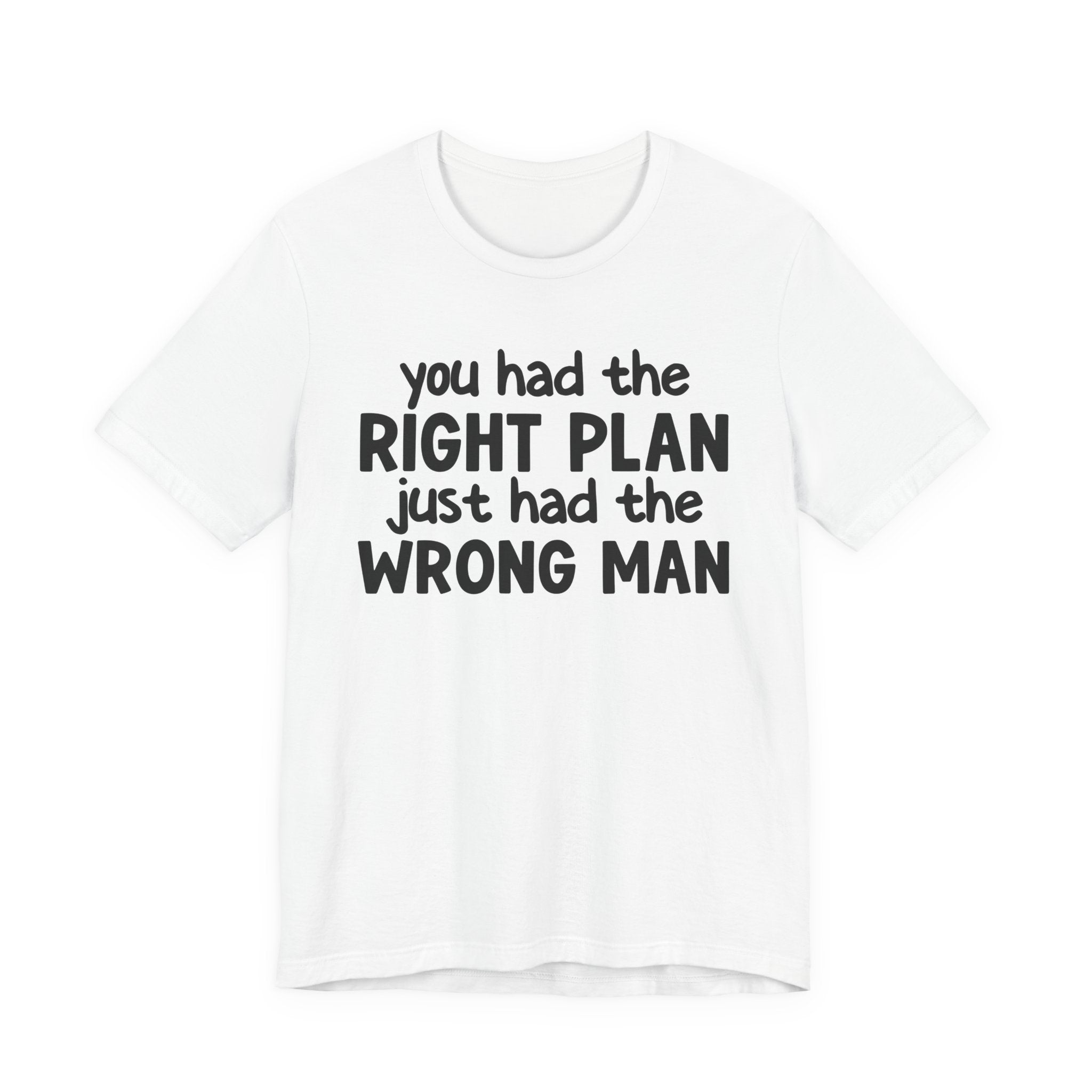 You Had The Right Plan Just Had The Wrong Man - Tee Shirt