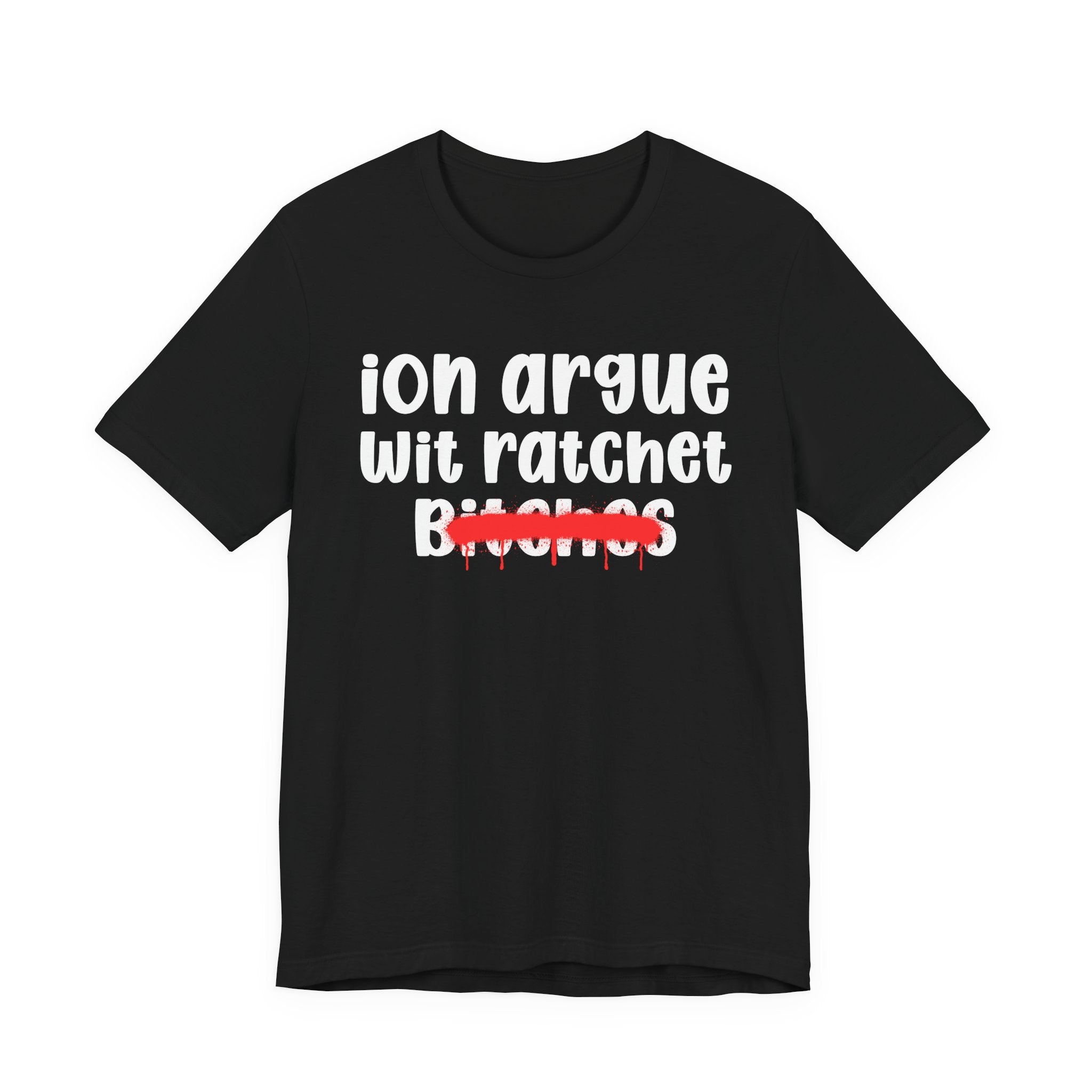 ION (I Don't) Argue Wit Ratchet Bitches — Funny Statement T-Shirt