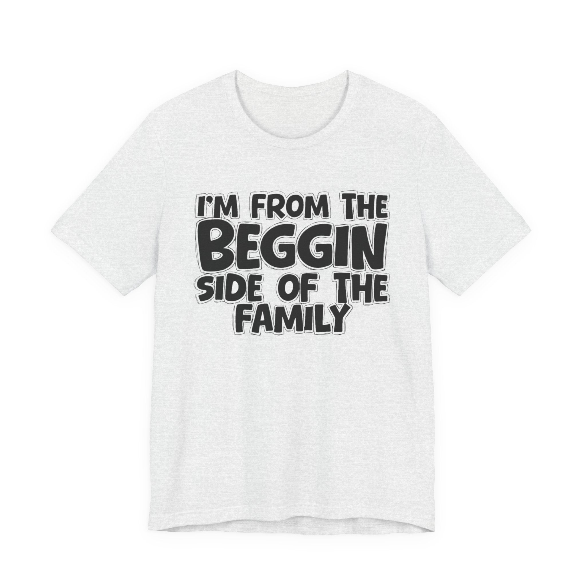 I'm From the Beggin Side of the Family - Funny Family Statement Tee