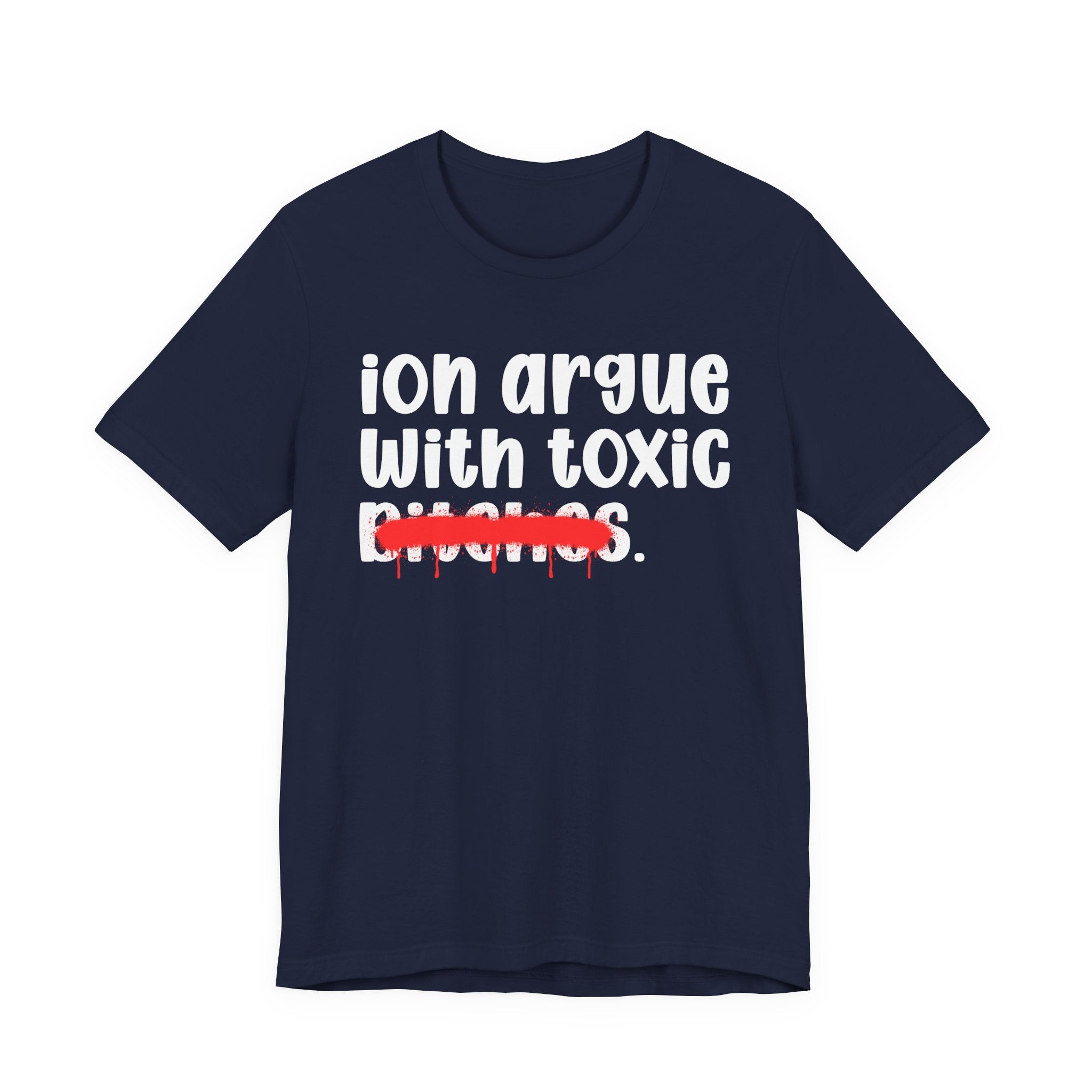 ION (I Don't) Argue With Toxic Bitches — Funny Statement T-Shirt