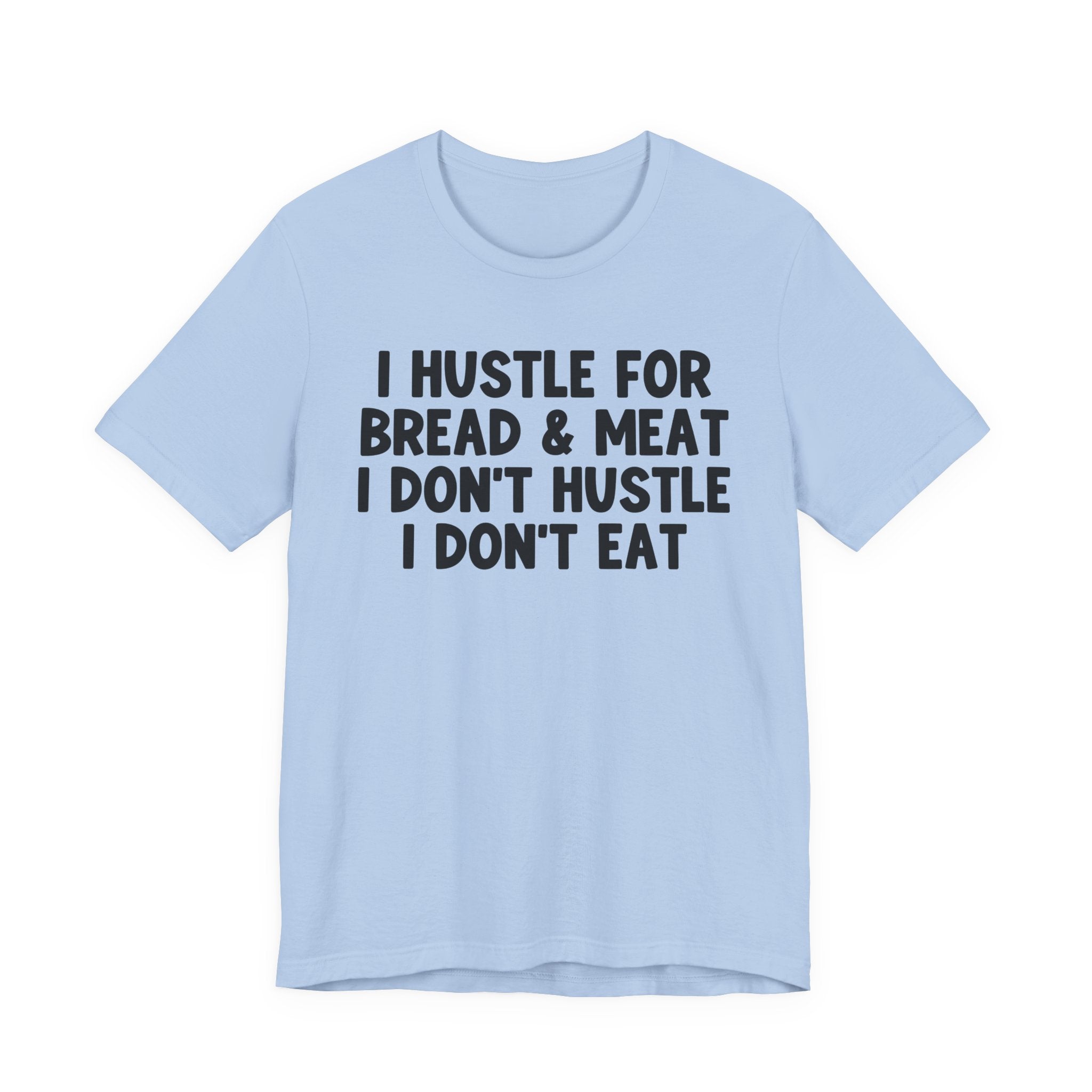 I Hustle For Bread And Meat I Don't Hustle I Don't Eat — T-Shirt