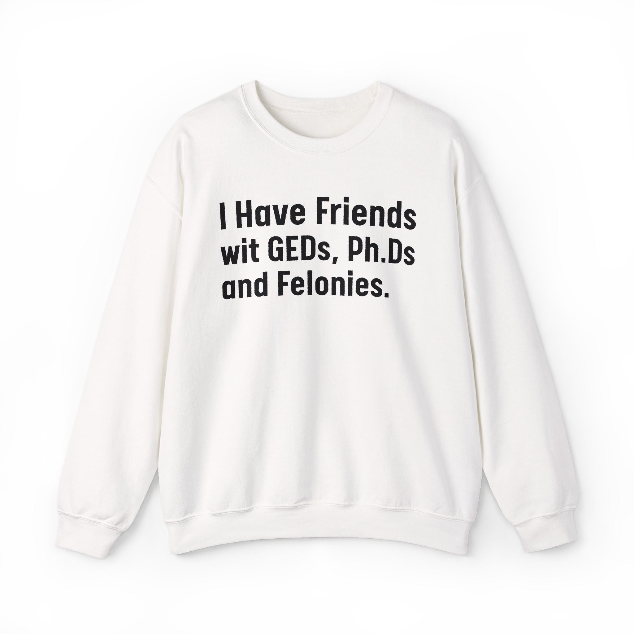 I Have Friends wit GEDs, Ph.Ds and Felonies - Sweatshirt