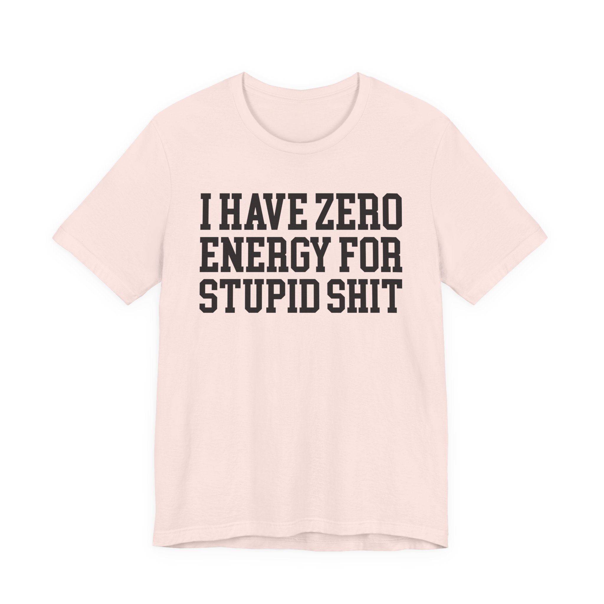 I Have Zero Energy For Stupid Shit — T-shirt