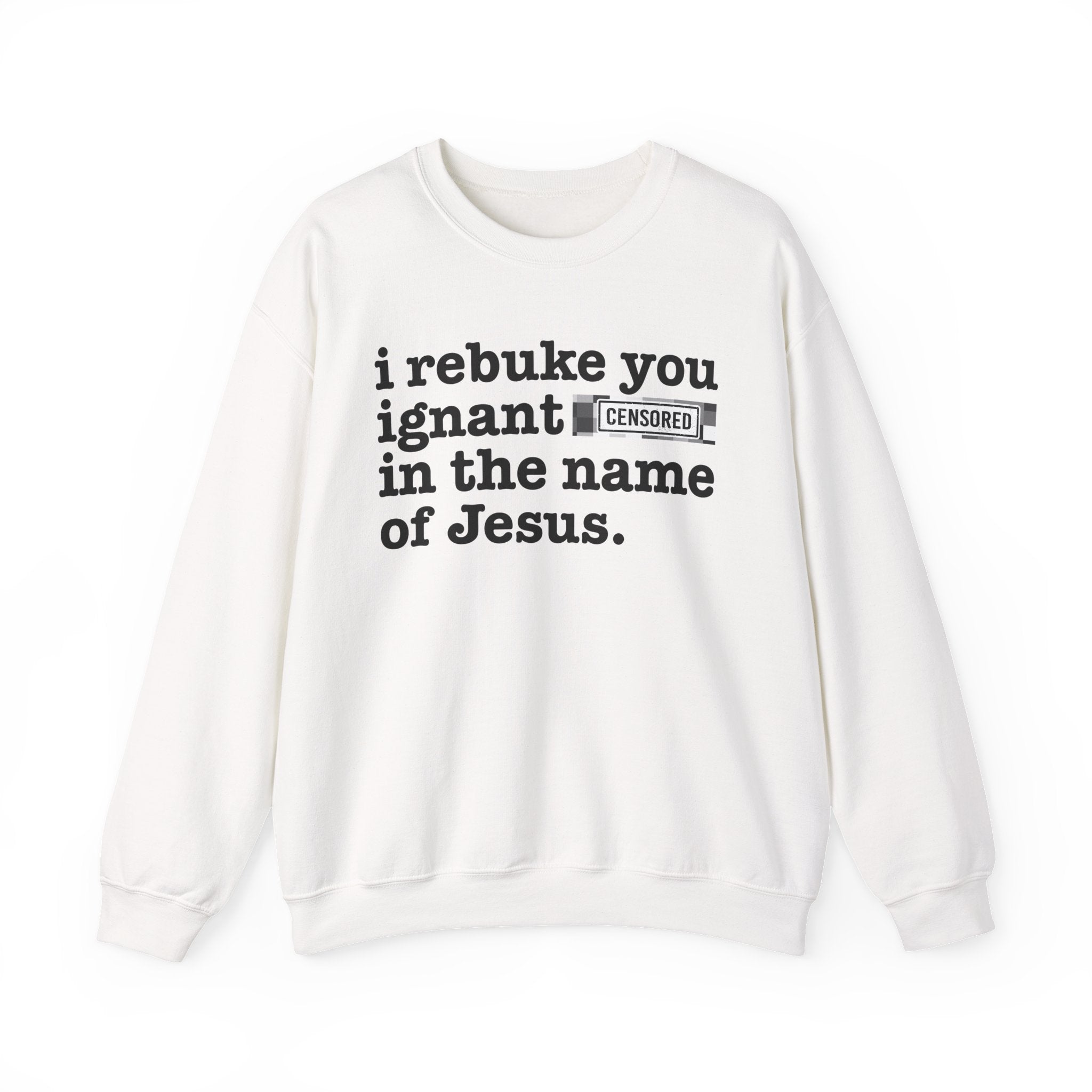 I rebuke you Ignant CENSORED [Bitches] in the name of Jesus - Provocative Christian Sweatshirt