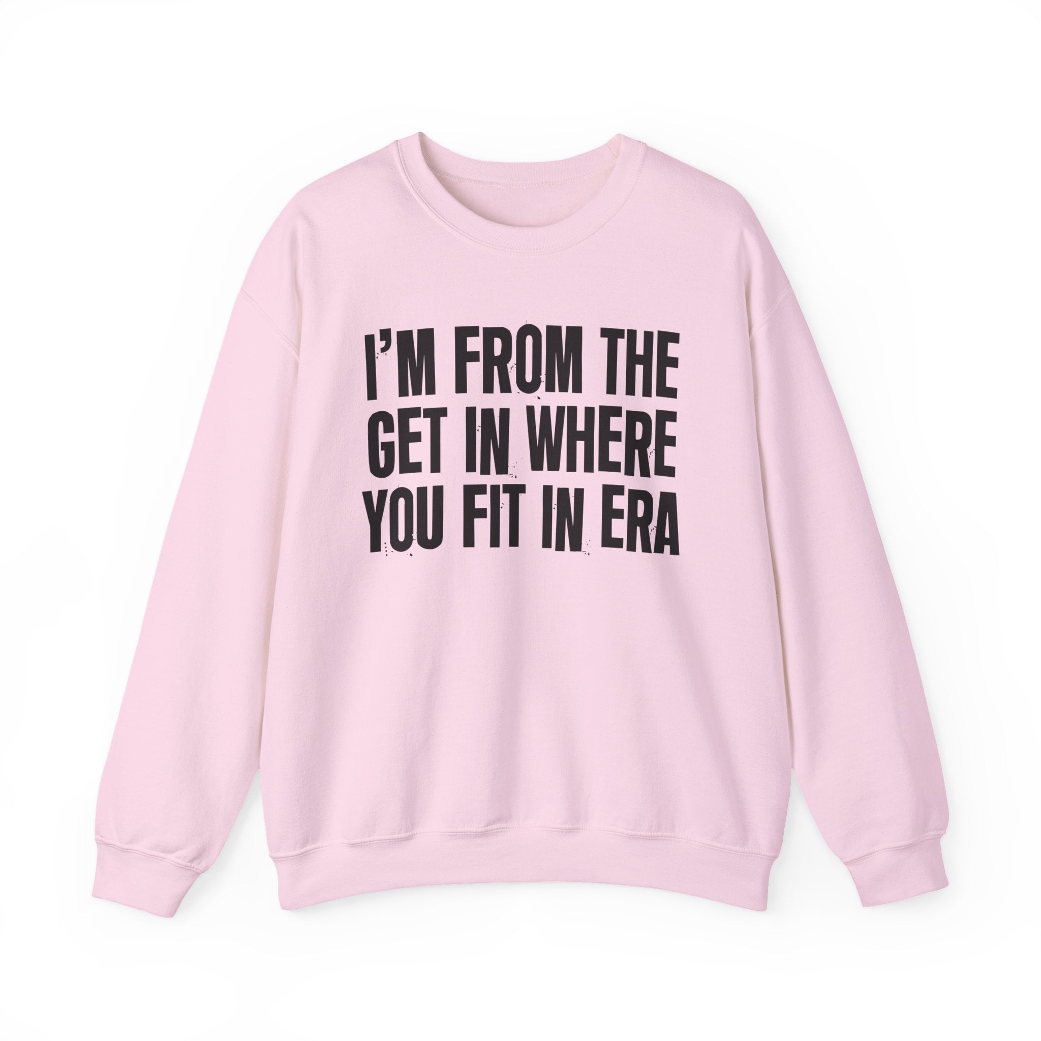 I'm From The Get In Where You Fit In Era - Funny Growing Up Sweatshirt