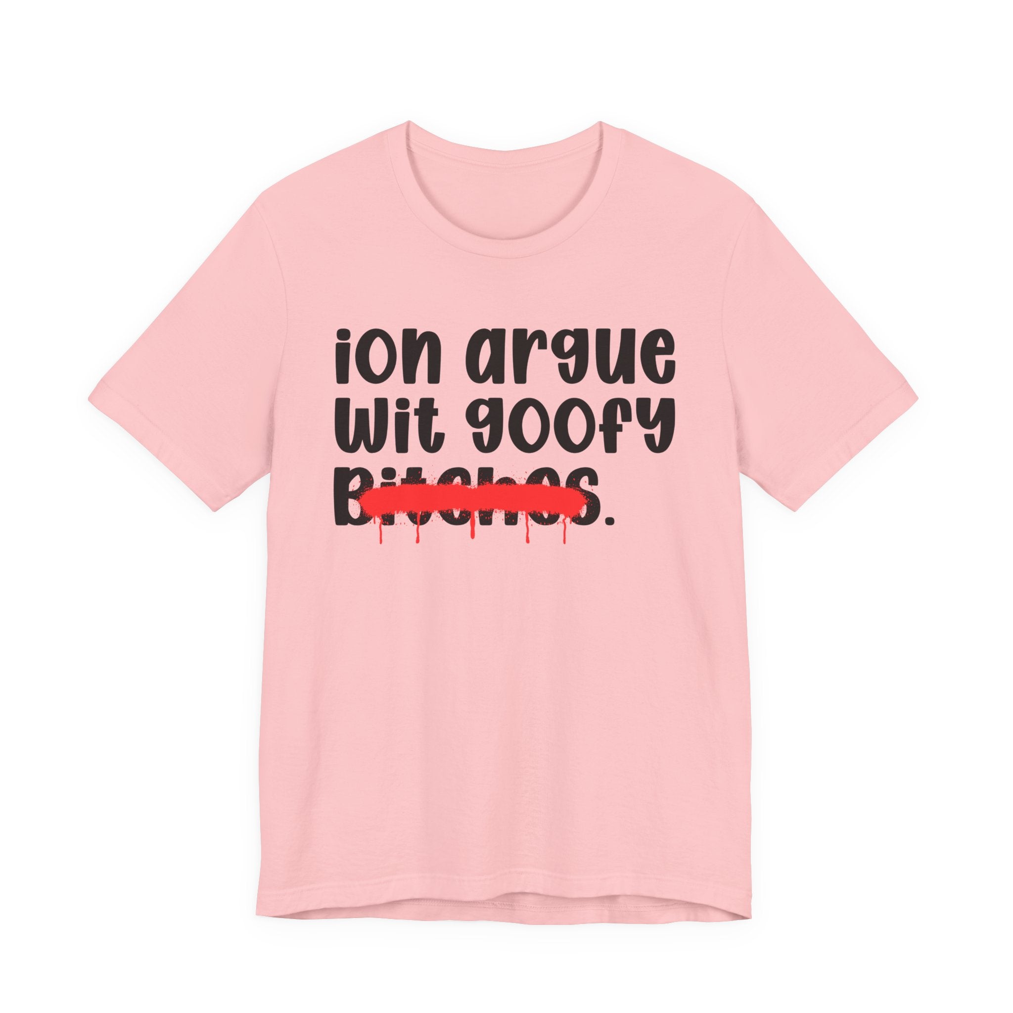 ION (I Don't) Argue Wit Goofy Bitches — Funny Statement T-Shirt