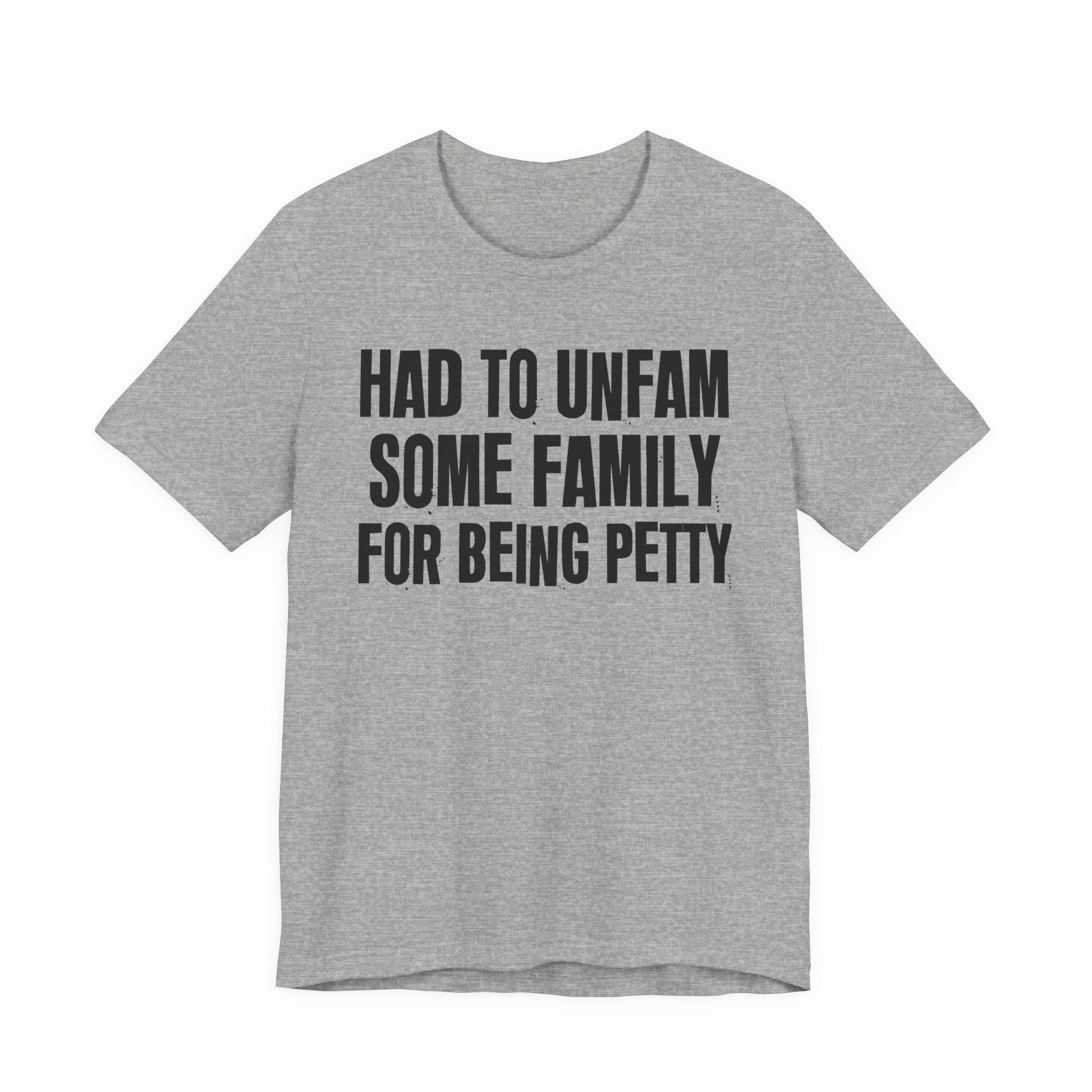 Had to Unfam Some Family For Being Petty - Humorous Quote Shirt