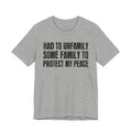 Had To Unfamily Some Family To Protect My Peace - Tee Shirt