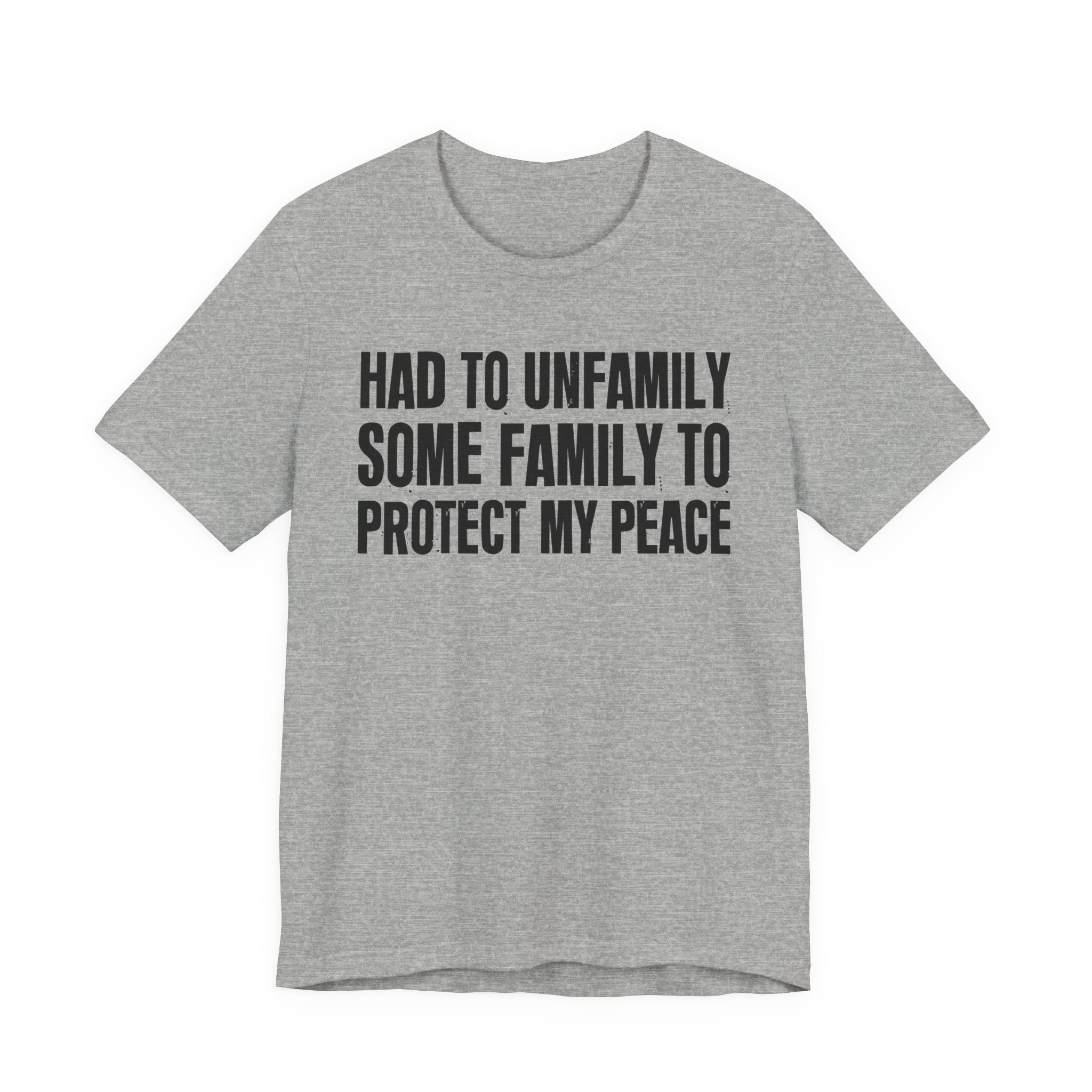 Had To Unfamily Some Family To Protect My Peace - Tee Shirt
