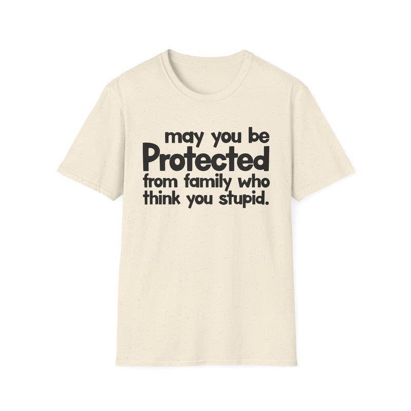 May You Be Protected From Family Who Think You Stupid — T-Shirt alternate view 4: MAY YOU BE PROTECTED FROM FAMILY WHO THINK YOU STUPID in bold statement lettering. Street Talk Designs protection statement apparel.