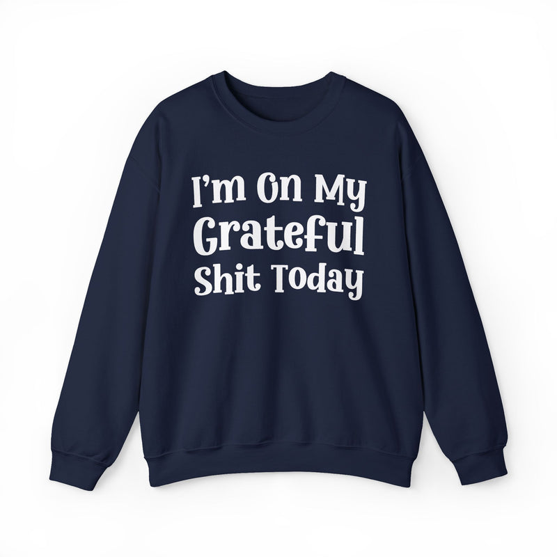 I'm On My Grateful Shit Today —  Sweatshirt
