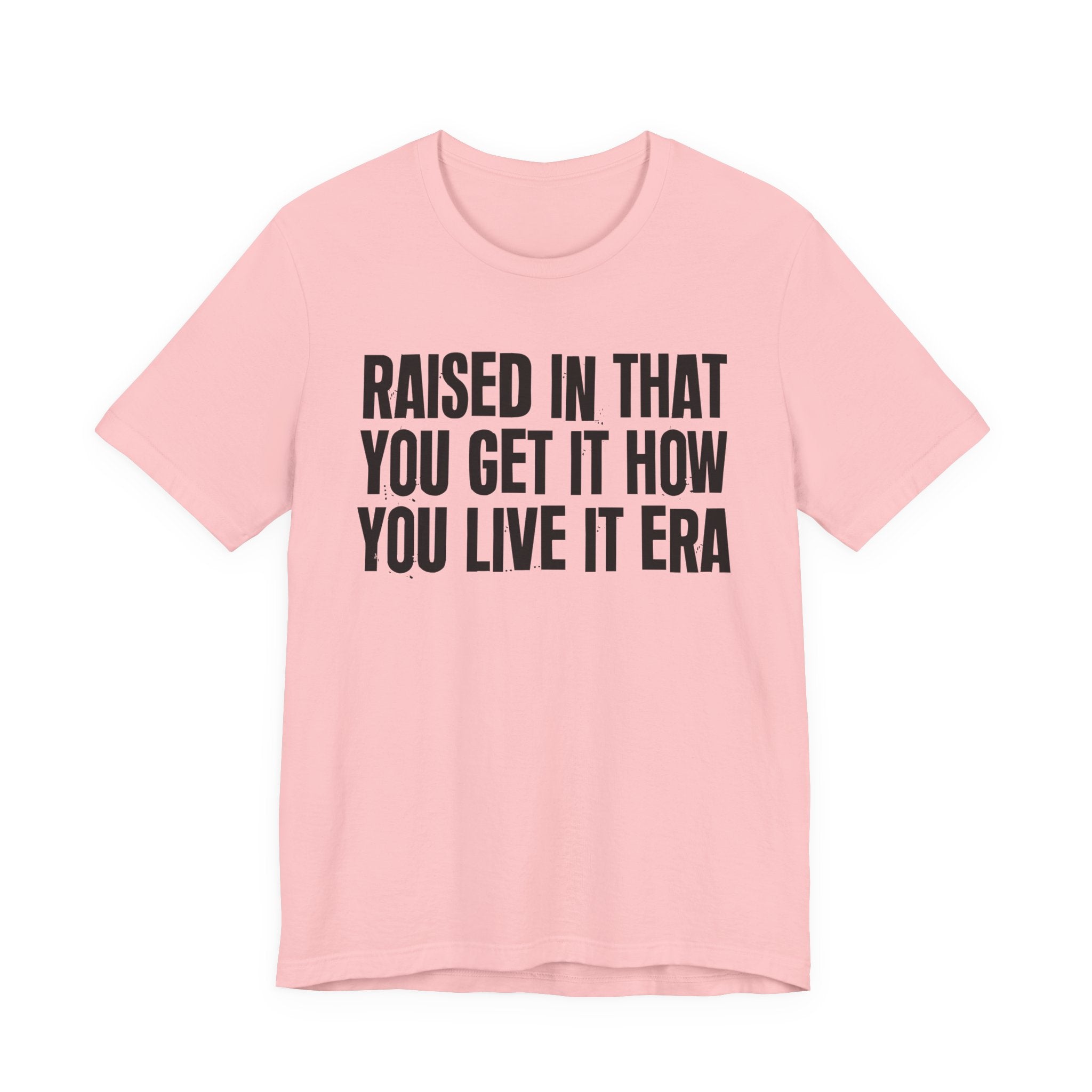 Raised In That You Get It How You Live It Era - Funny Back In The Day Statement Tee Shirt