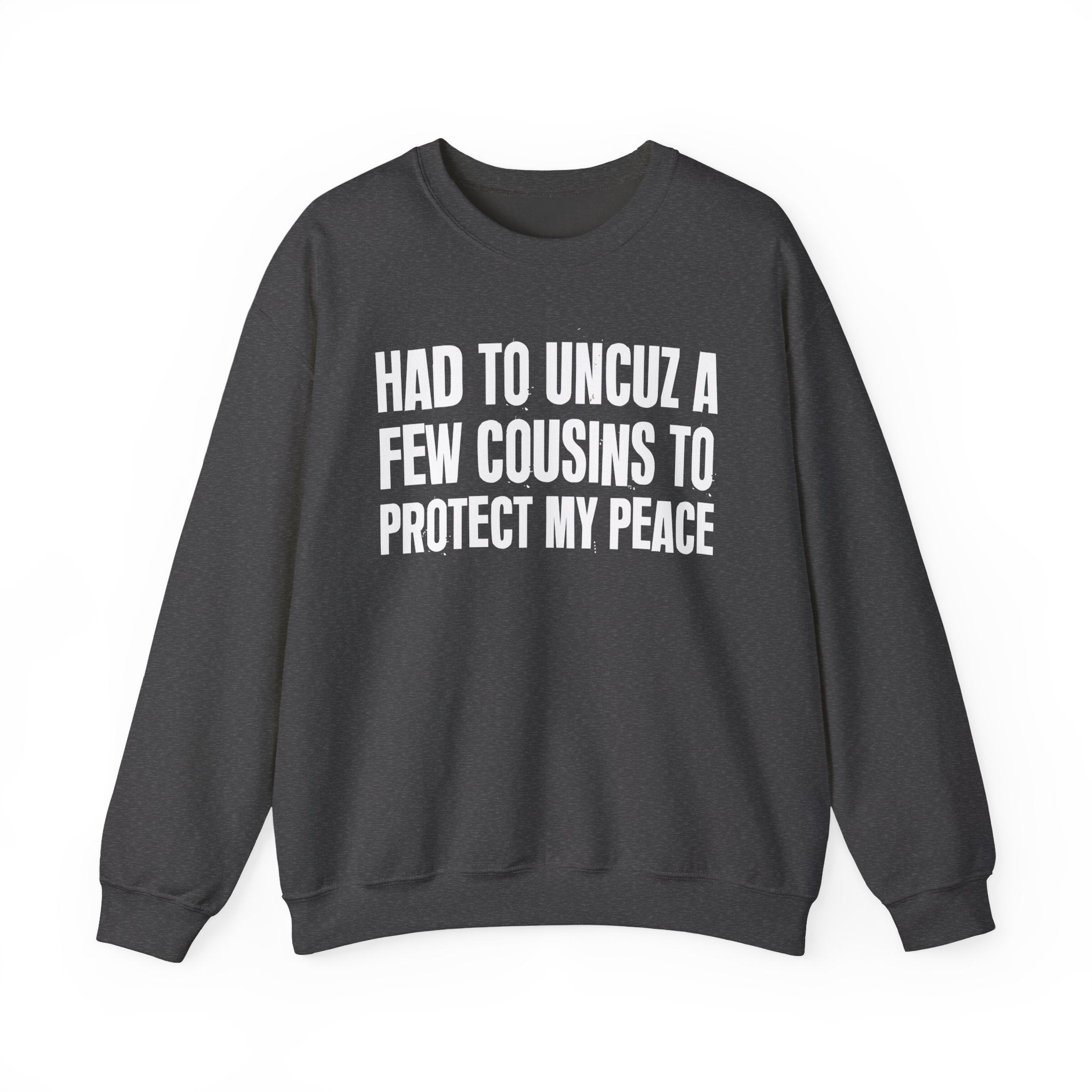 Had To Uncuz A Few Cousins To Be At Peace -  Sweatshirt