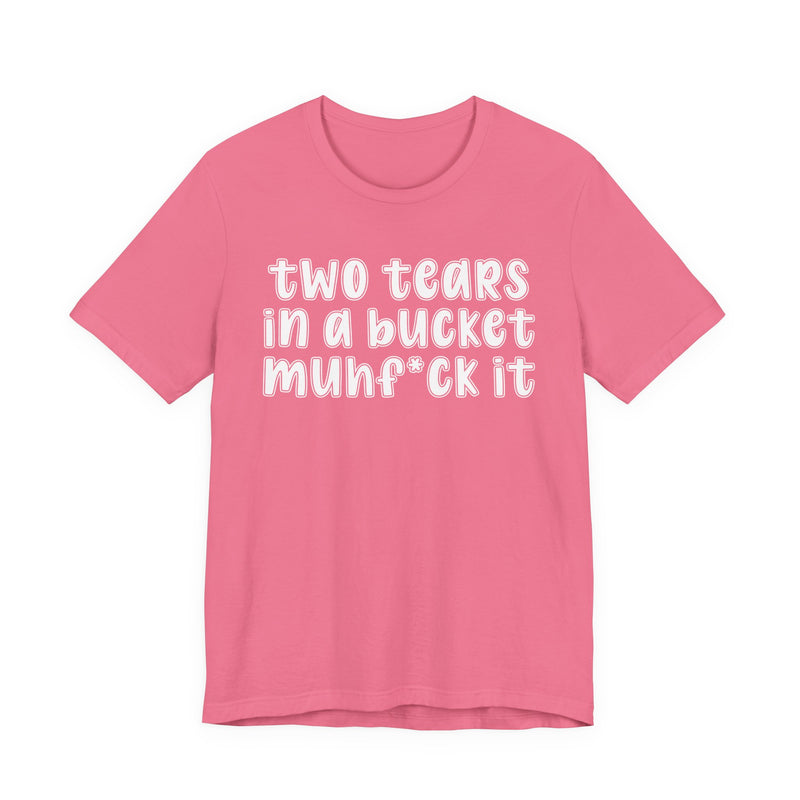 two tears in a bucket muhf*ck it - Funny Sarcastic Tee