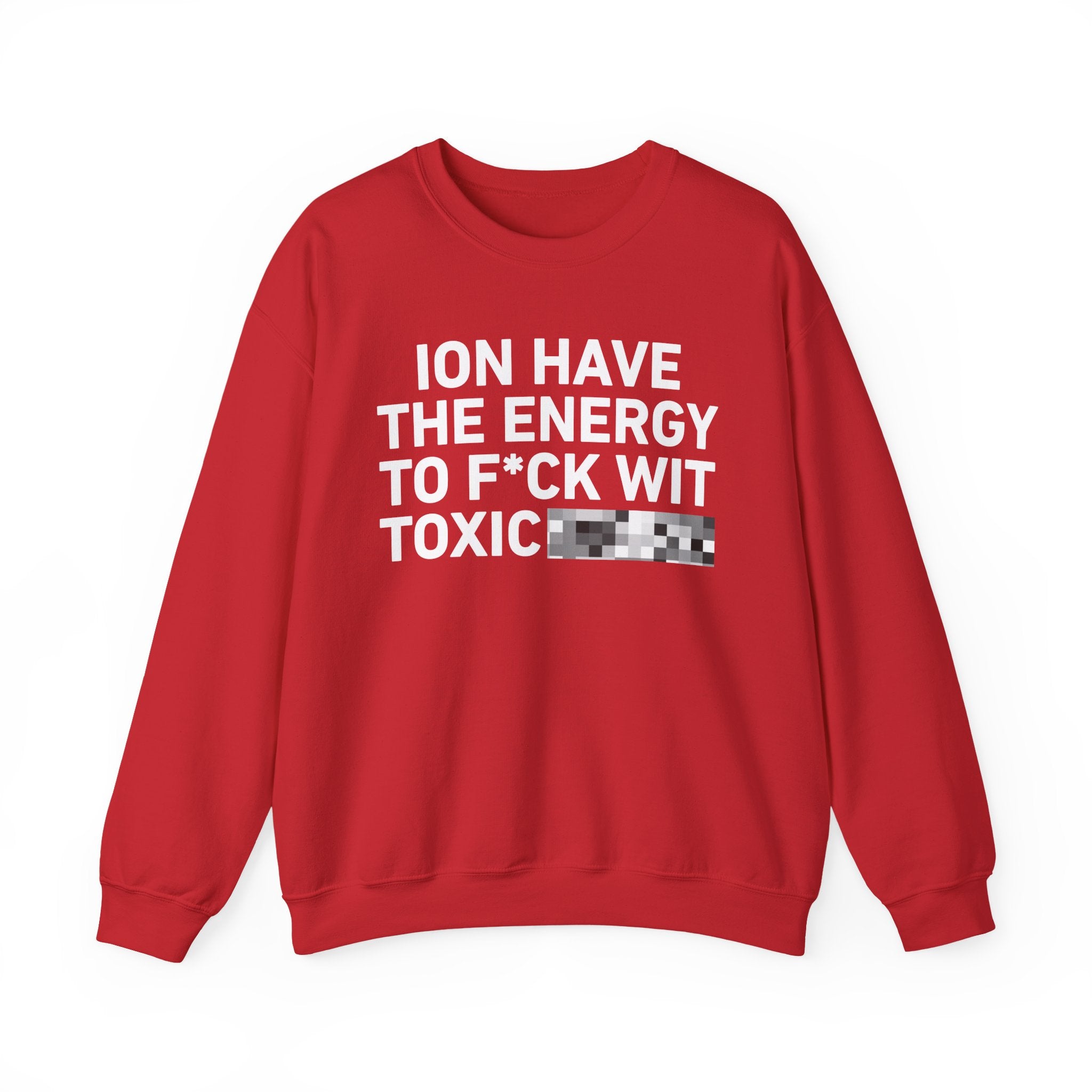 I Don’t Have the Energy To Fuck Wit Toxic Bitches － Sweatshirt