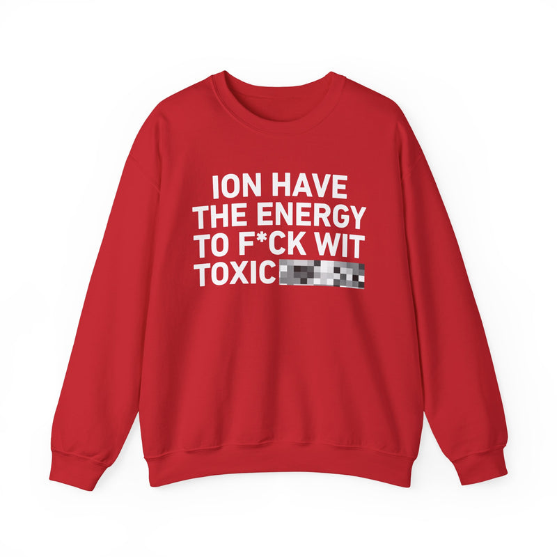 I Don’t Have the Energy To Fuck Wit Toxic Bitches － Sweatshirt