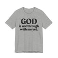 God Is Not Through With Me Yet - Christian T-Shirt