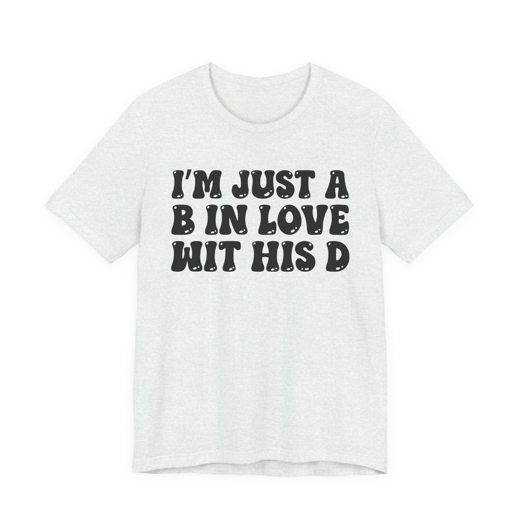 I'm Just A B In Love Wit His D - T-Shirt